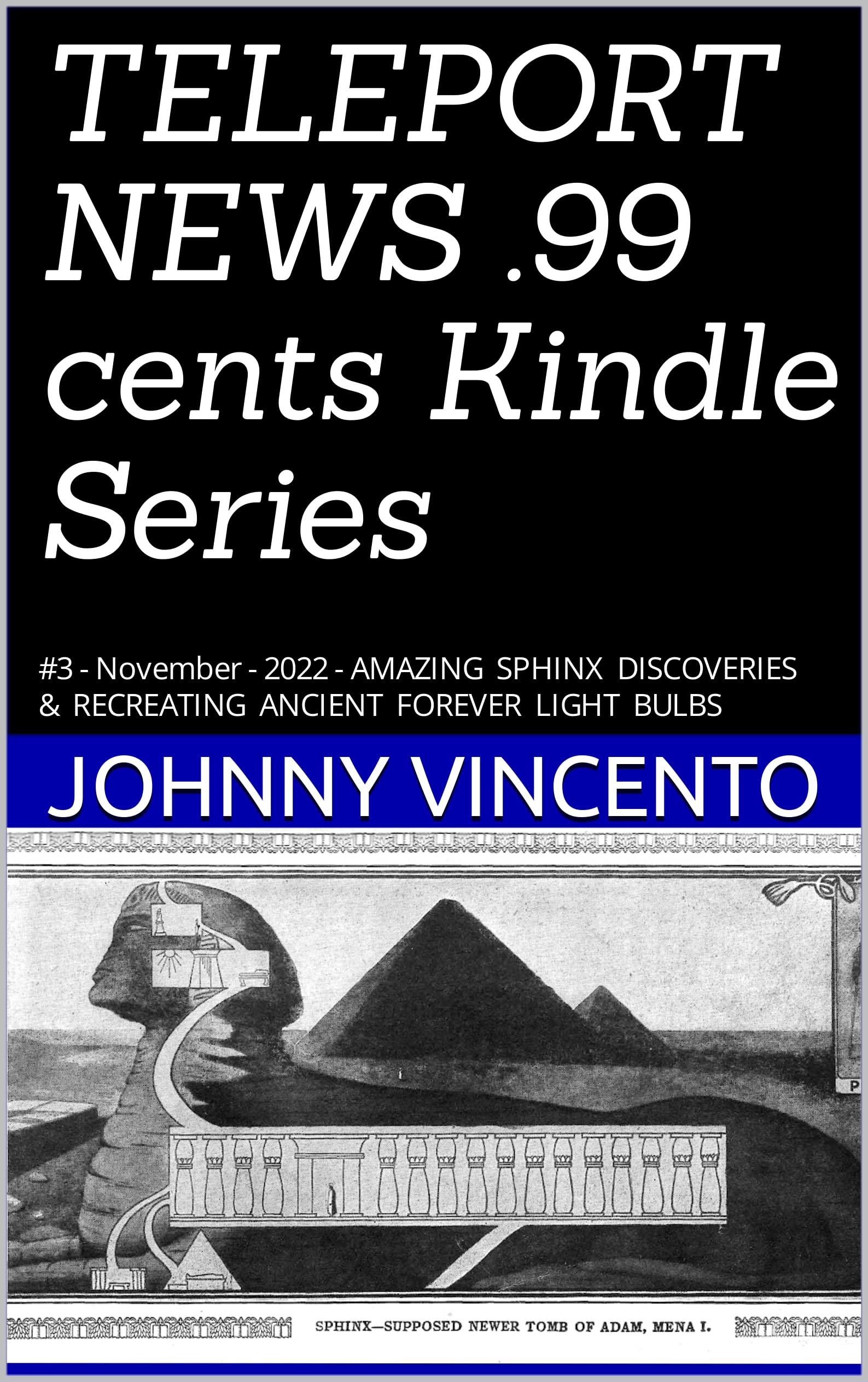TELEPORT NEWS .99 Cent Kindle Series: #3 - November - 2022 - AMAZING SPHINX DISCOVERIES AND RECREATING ANCIENT FOREVER LIGHT BULBS