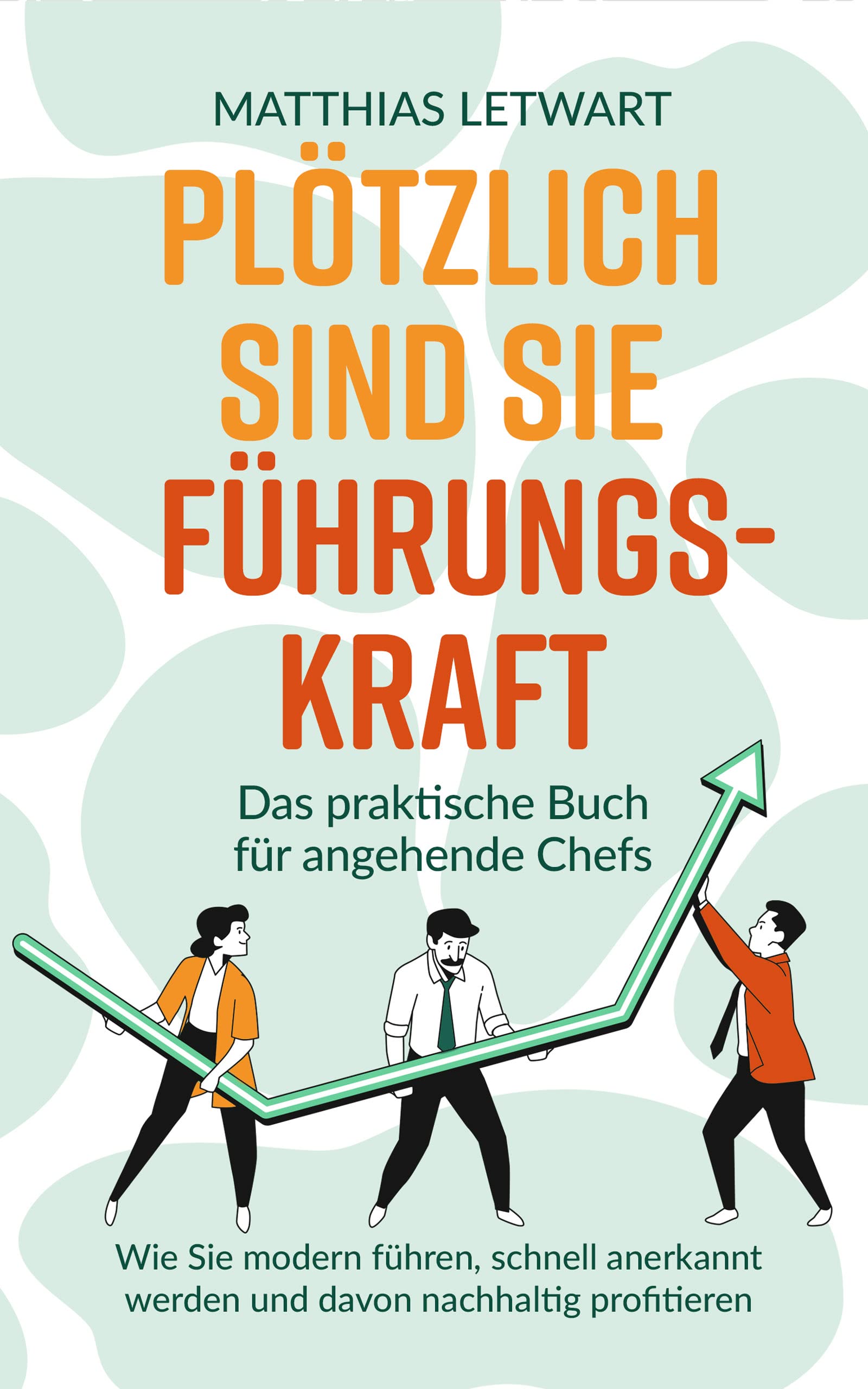 Plötzlich sind Sie Führungskraft: Das praktische Buch für angehende Chefs. Wie Sie modern führen, schnell anerkannt werden und davon nachhaltig profitieren