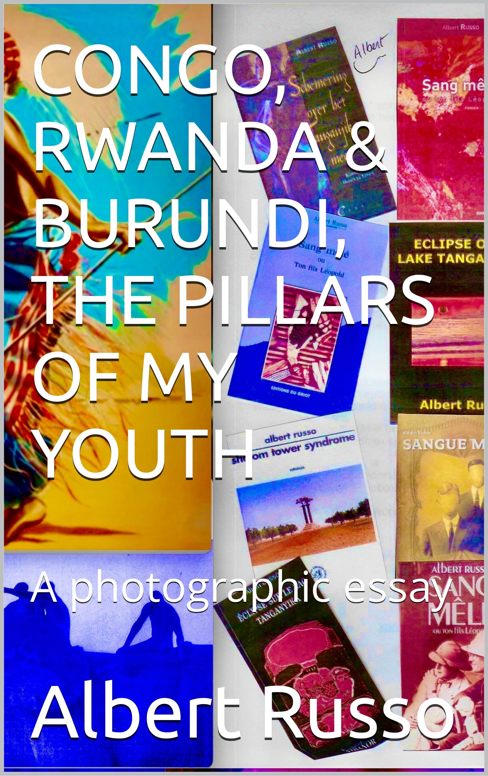 CONGO, RWANDA & BURUNDI, THE PILLARS OF MY YOUTH : A photographic essay