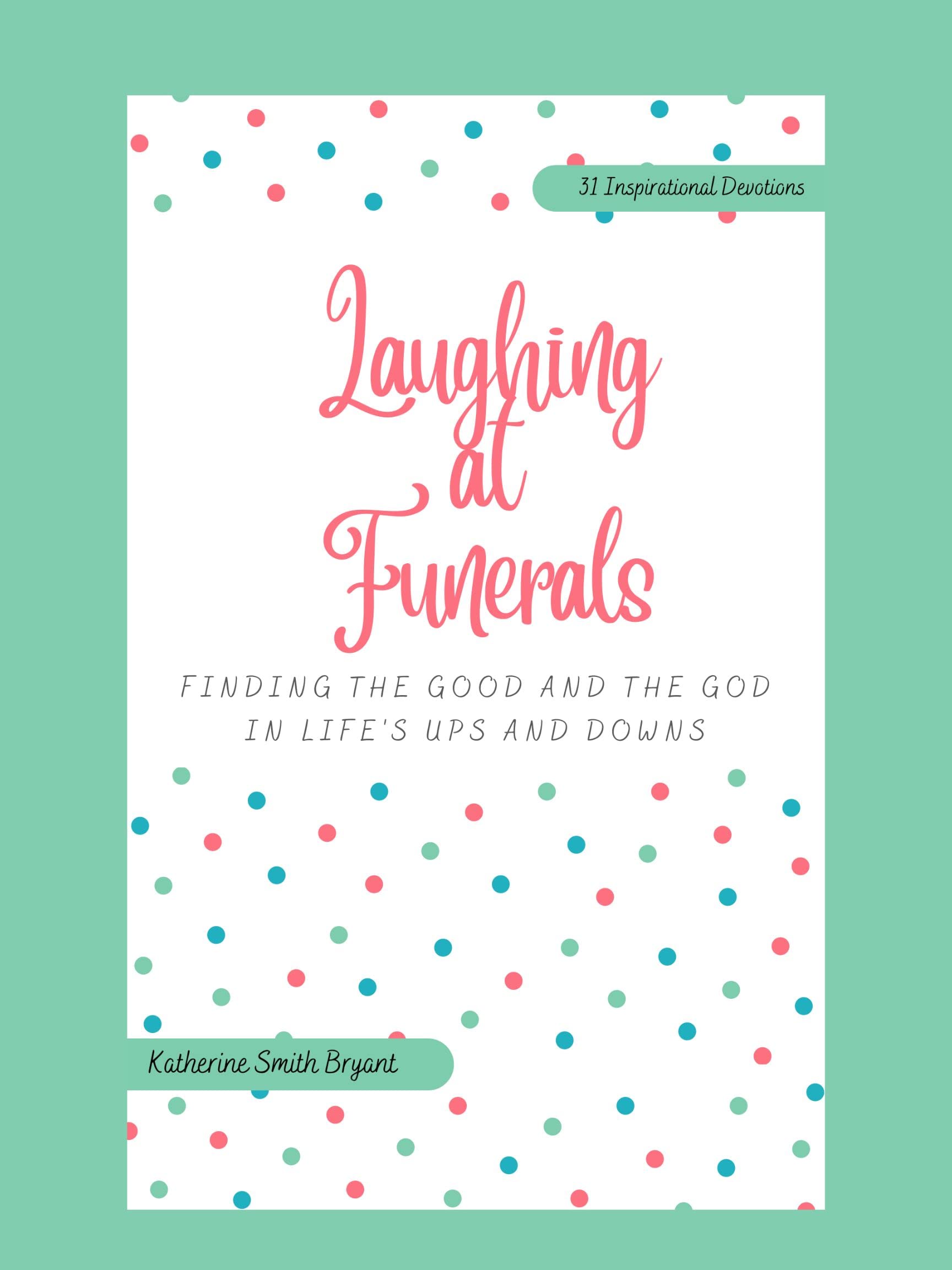 Laughing at Funerals Finding Good and God in Life's Ups and Downs by