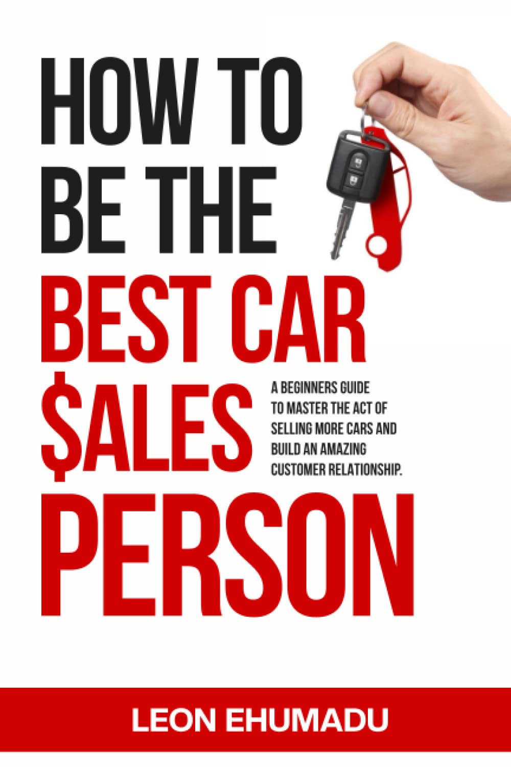 HOW TO BE THE BEST CAR SALESPERSON. A BEGINNERS GUIDE TO MASTER THE