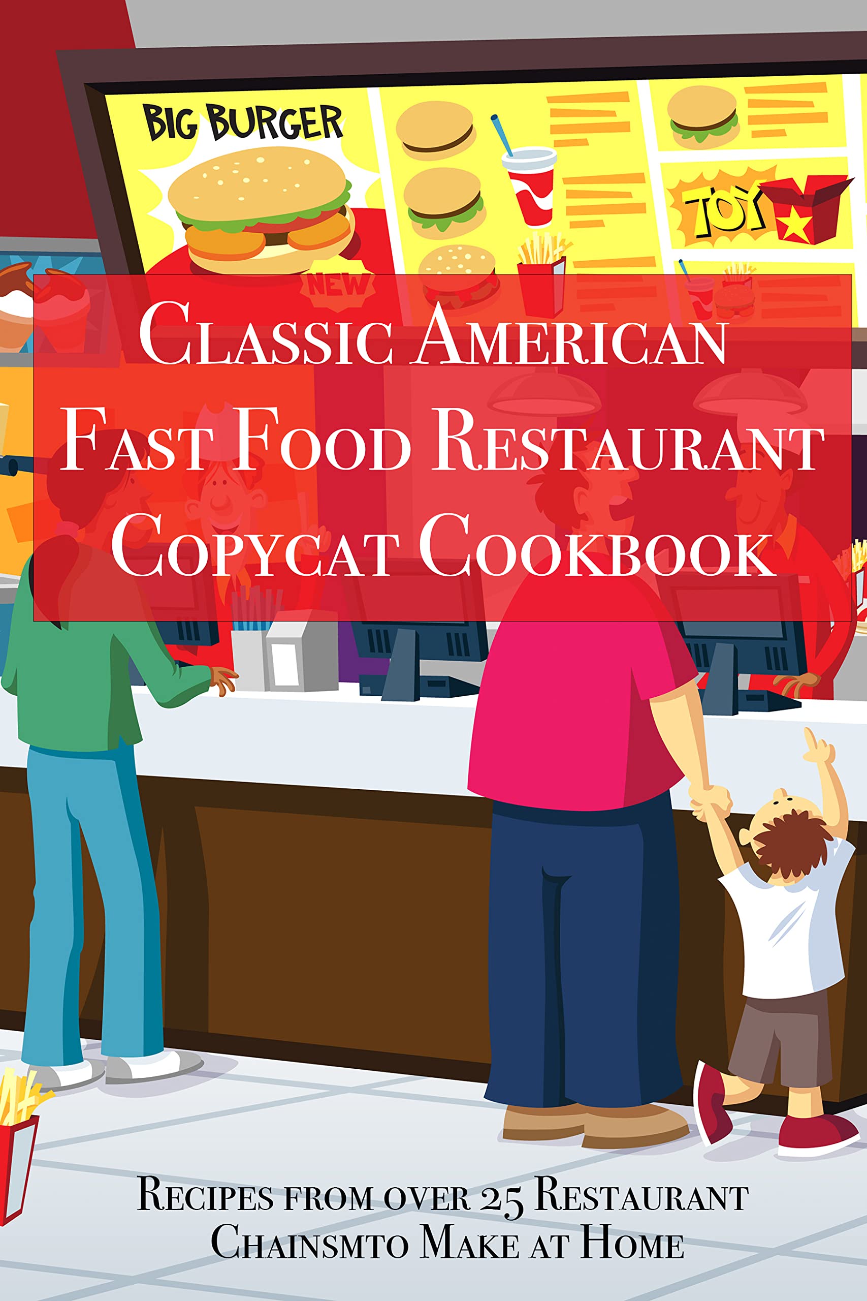 Classic American Fast Food Restaurant Copycat Cookbook: Recipes from over 25 Restaurant Chains to Make at Home