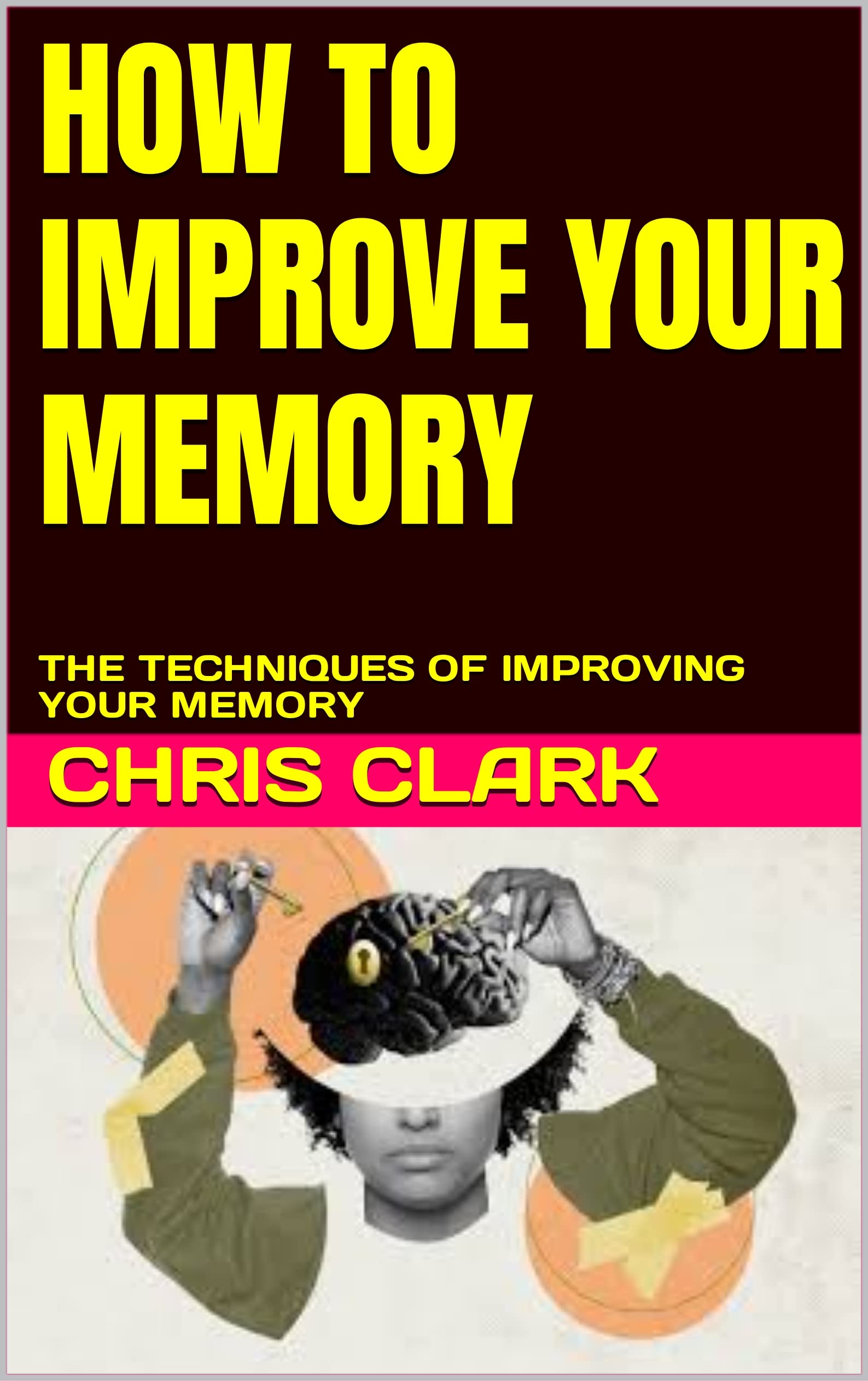 HOW TO IMPROVE YOUR MEMORY THE TECHNIQUES OF IMPROVING YOUR MEMORY by