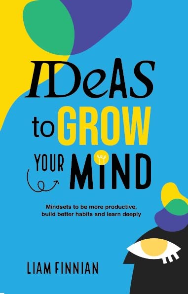 Ideas to Grow Your Mind: Mindsets to be more Productive, Build Better Habits and Learn Deeply