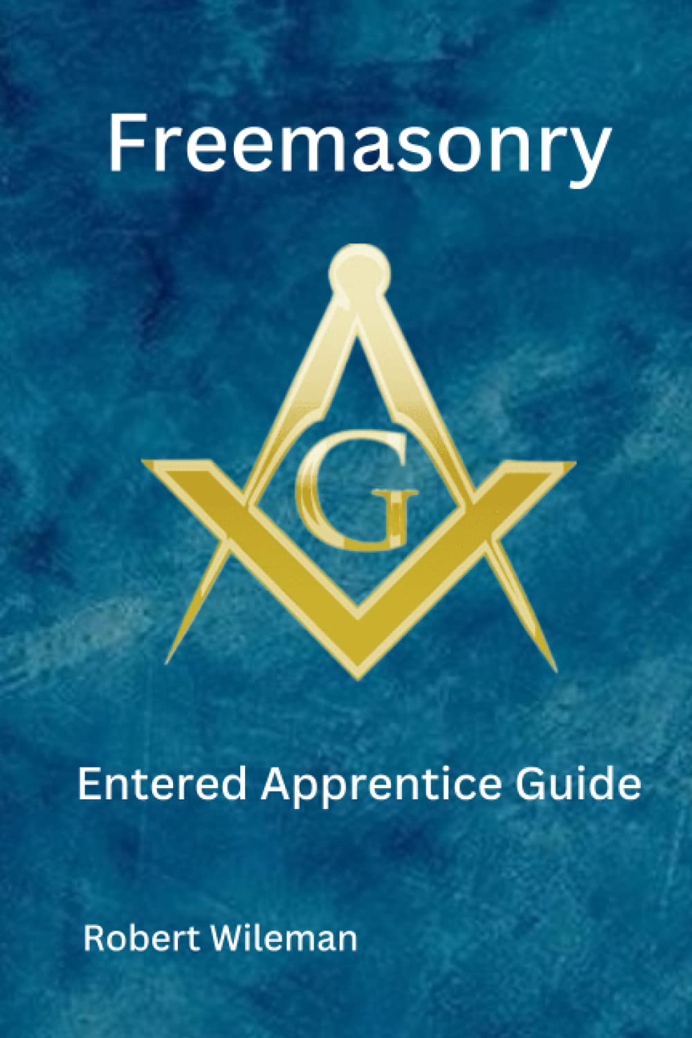 Freemasonry An Entered Apprentice Guide by Robert Wileman Goodreads