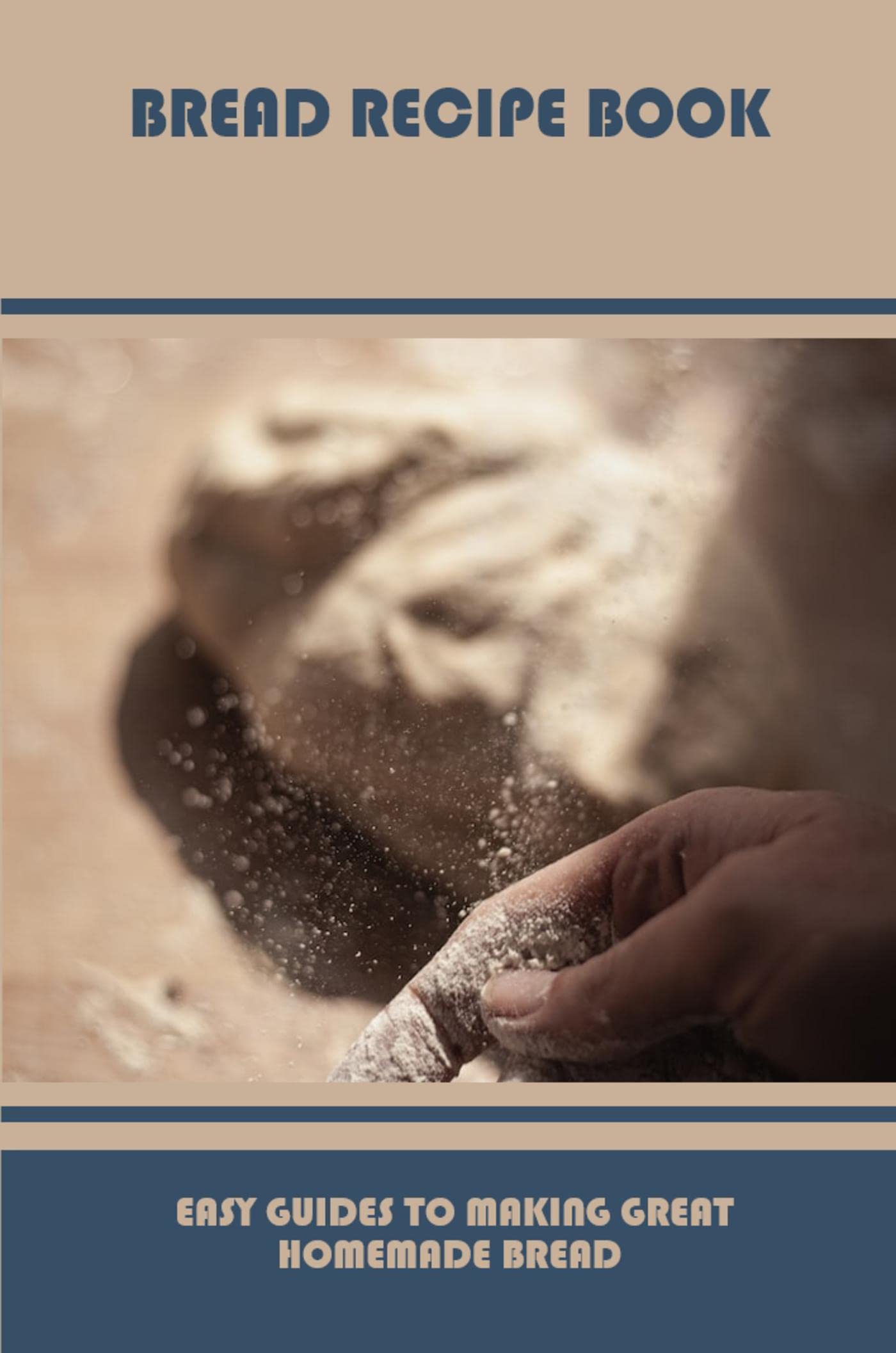 Bread Recipe Book Easy Guides To Making Great Homemade Bread by Blythe