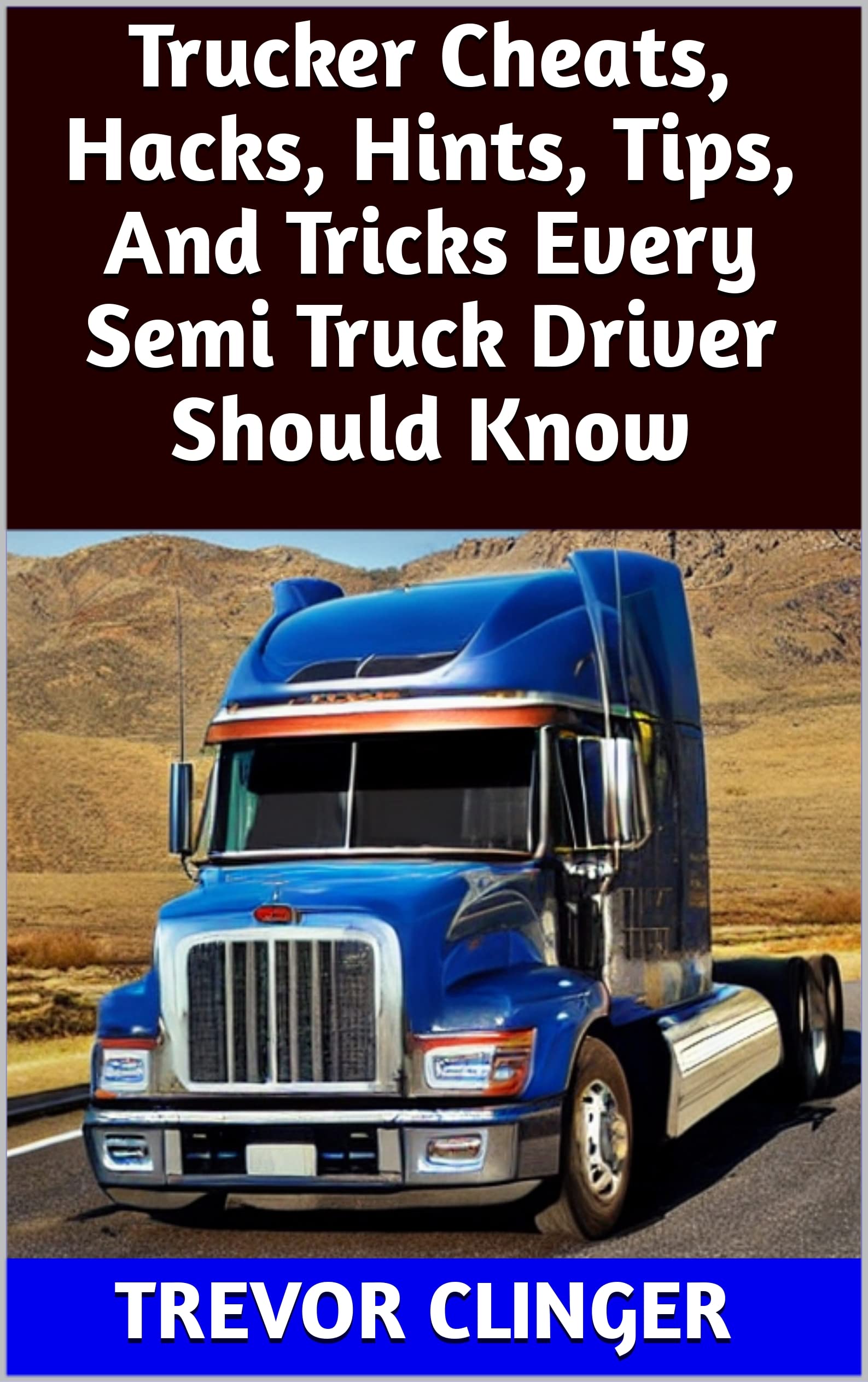 Trucker Cheats, Hacks, Hints, Tips, And Tricks Every Semi Truck Driver Should Know by Trevor
