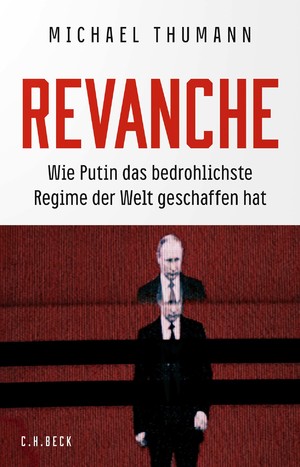 Revanche: Wie Putin das bedrohlichste Regime der Welt geschaffen hat