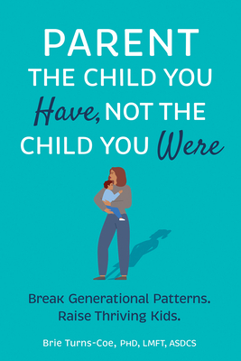 Parent the Child You Have, Not the Child You Were: Break Generational Patterns. Raise Thriving Kids.
