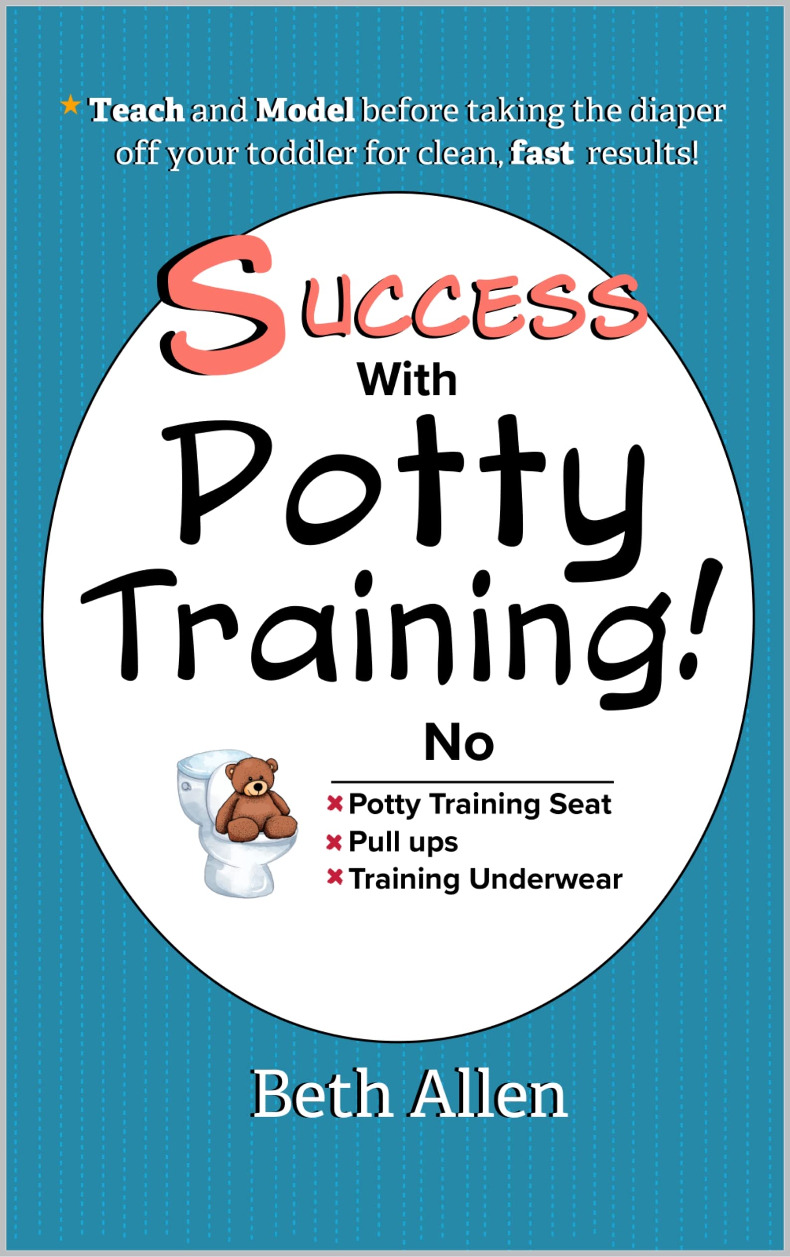Success with Potty Training!: Teach and Model Before Taking the Diaper off Your Toddler for Clean, Fast Results!