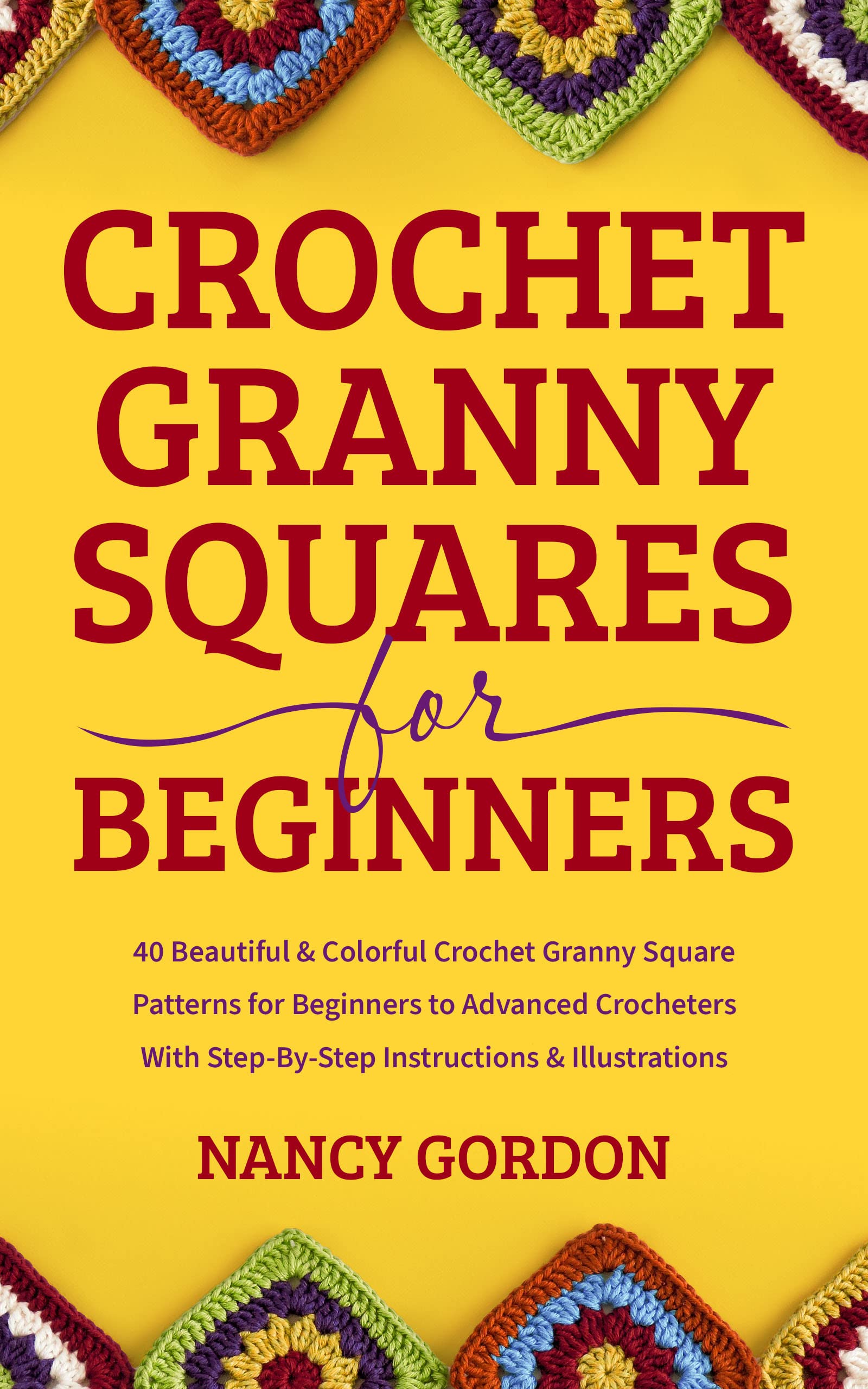 Crochet Granny Squares For Beginners: 40 Beautiful Crochet Granny Square Patterns For Beginners To Advanced Crocheters With Step-By-Step Instructions & Illustrations