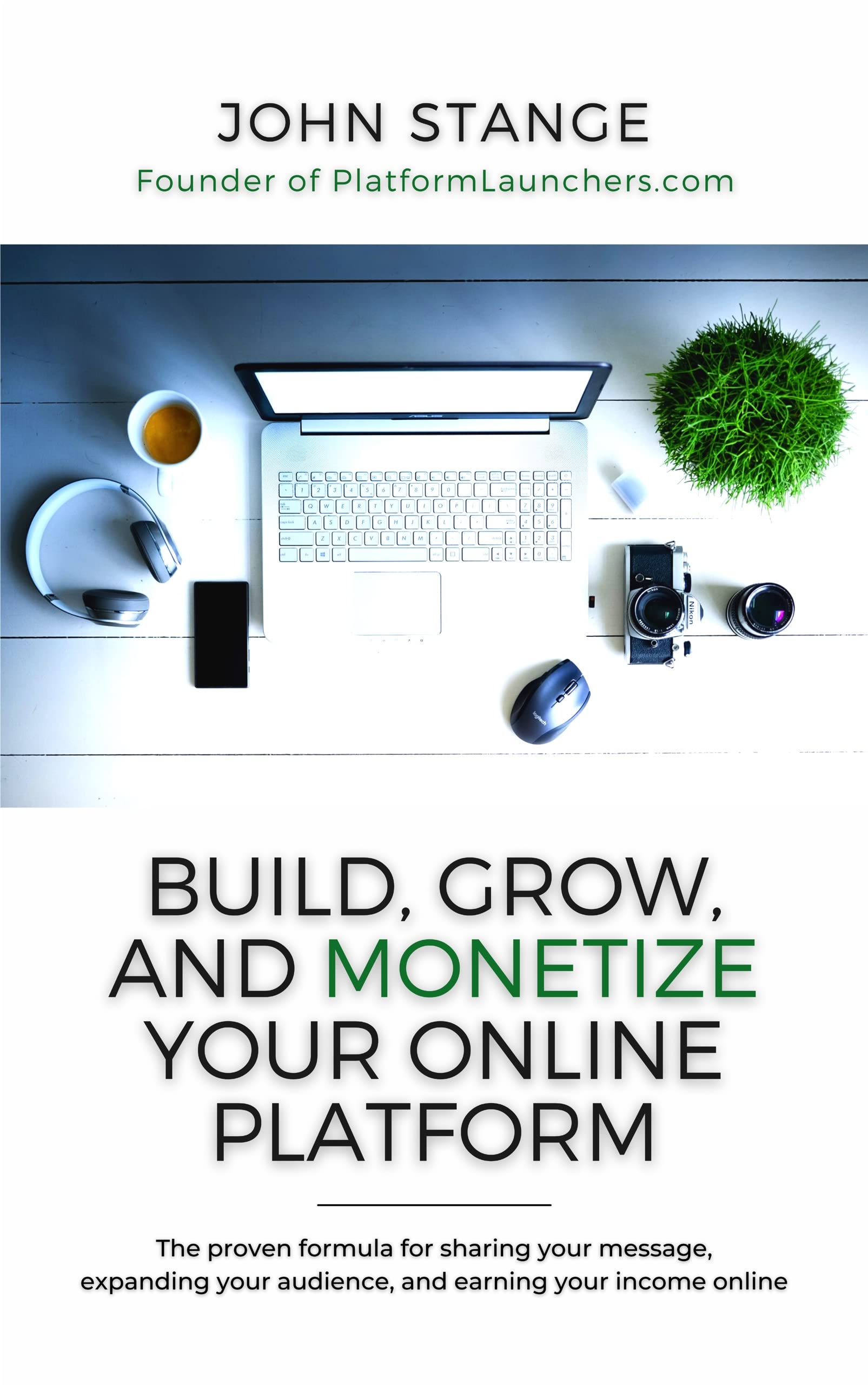 Build, Grow, and Monetize your Online Platform: The proven formula for sharing your message, expanding your audience, and earning your income online