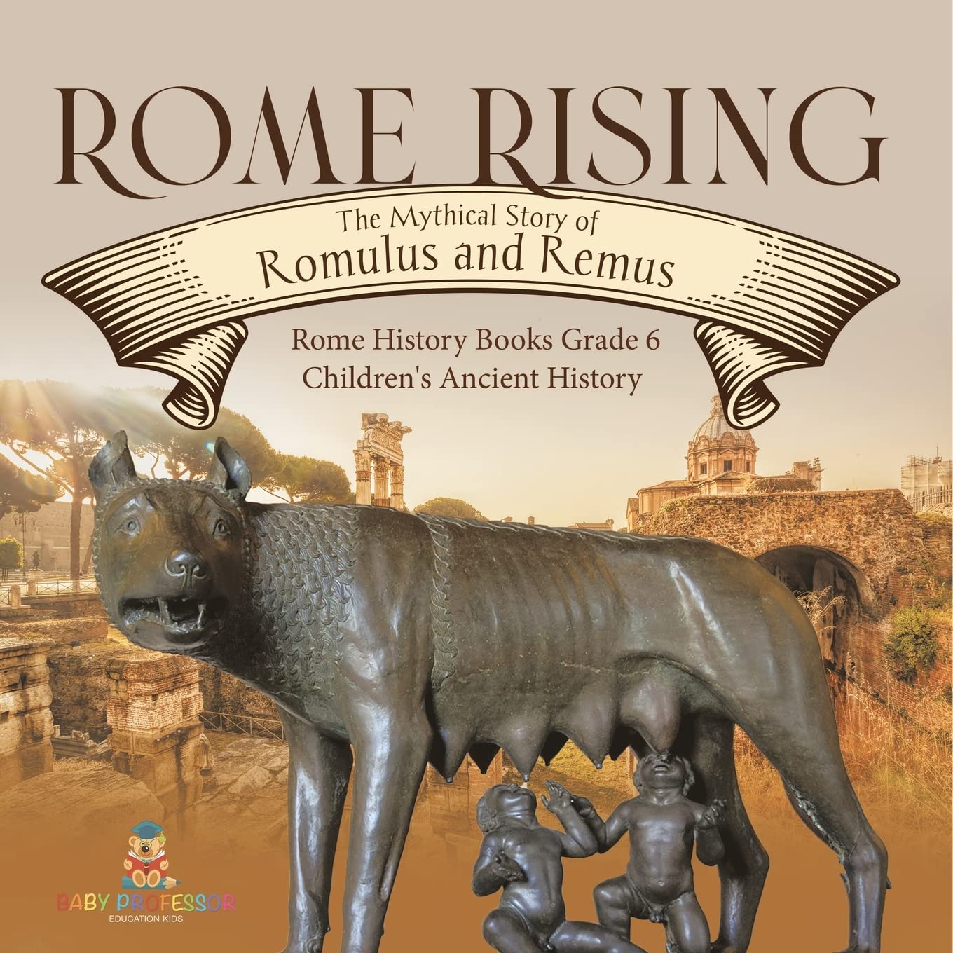 Rome Rising The Mythical Story of Romulus and Remus Rome History Books