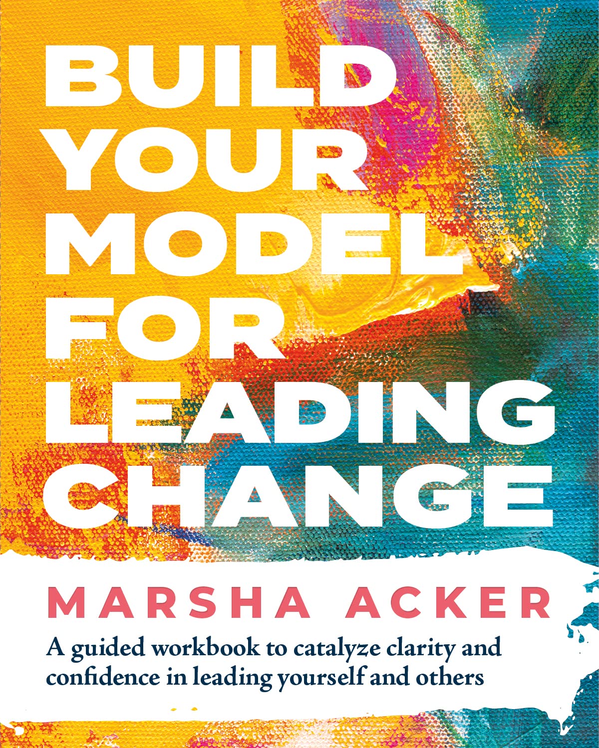 Build Your Model for Leading Change: A Guided Workbook to Catalyze ...