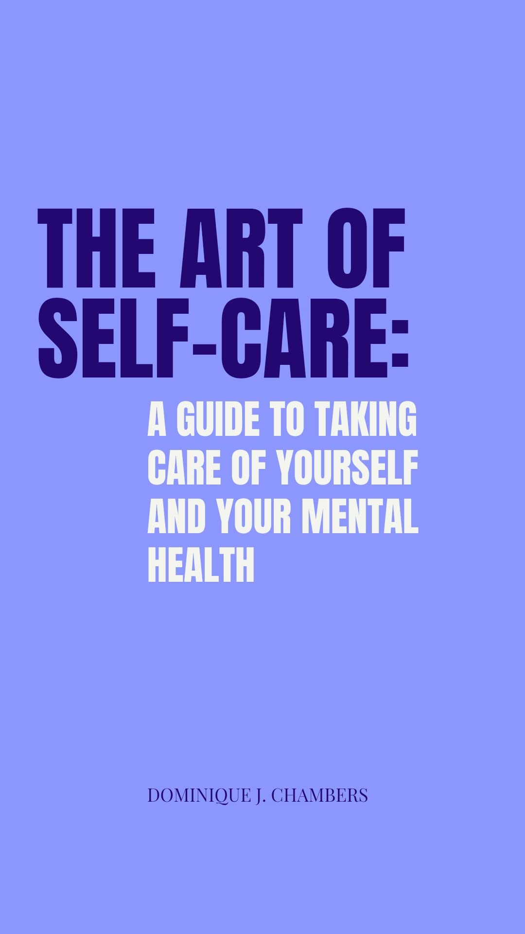 The Art of SelfCare A Guide to Taking Care of Yourself and Your Mental Health by Dominique J