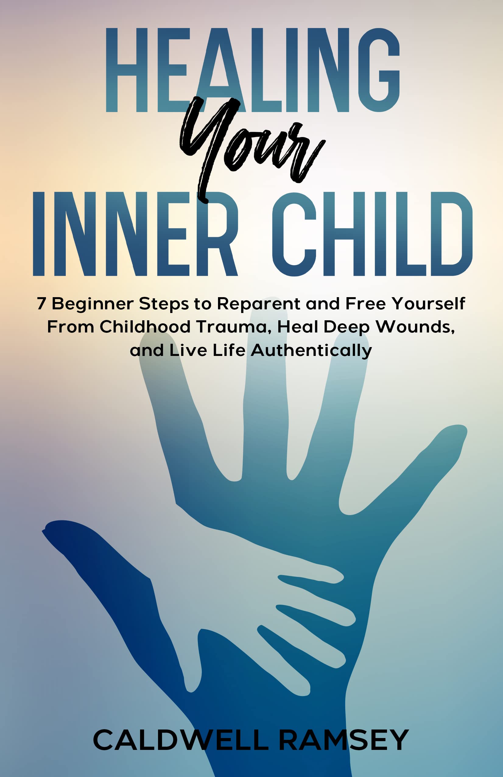 Healing Your Inner Child: 7 Beginner Steps to Reparent and Free Yourself From Childhood Trauma, Heal Deep Wounds and Live Life Authentically.