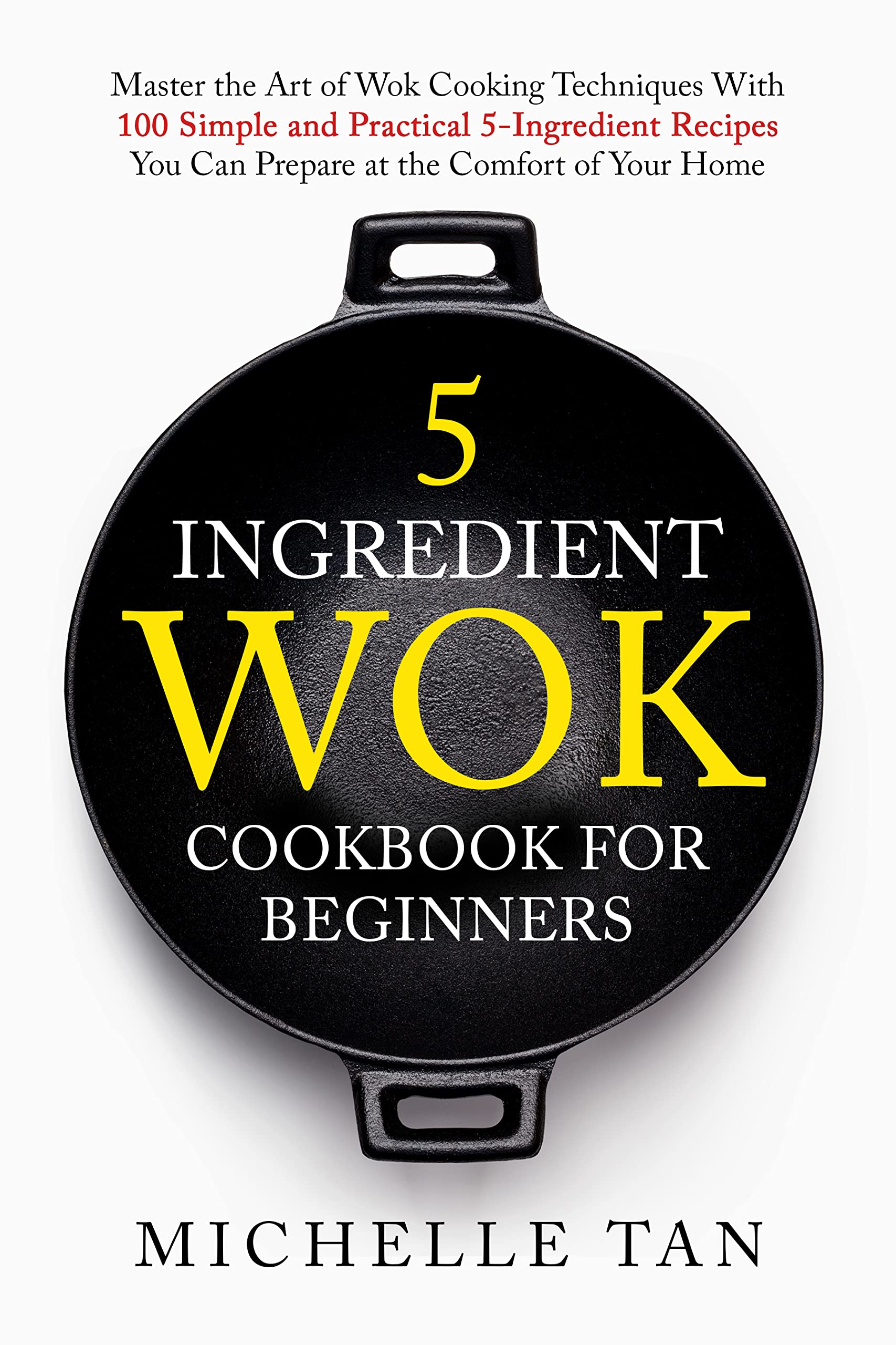 5 Ingredient Wok Cookbook For Beginners Master The Art Of Wok Cooking