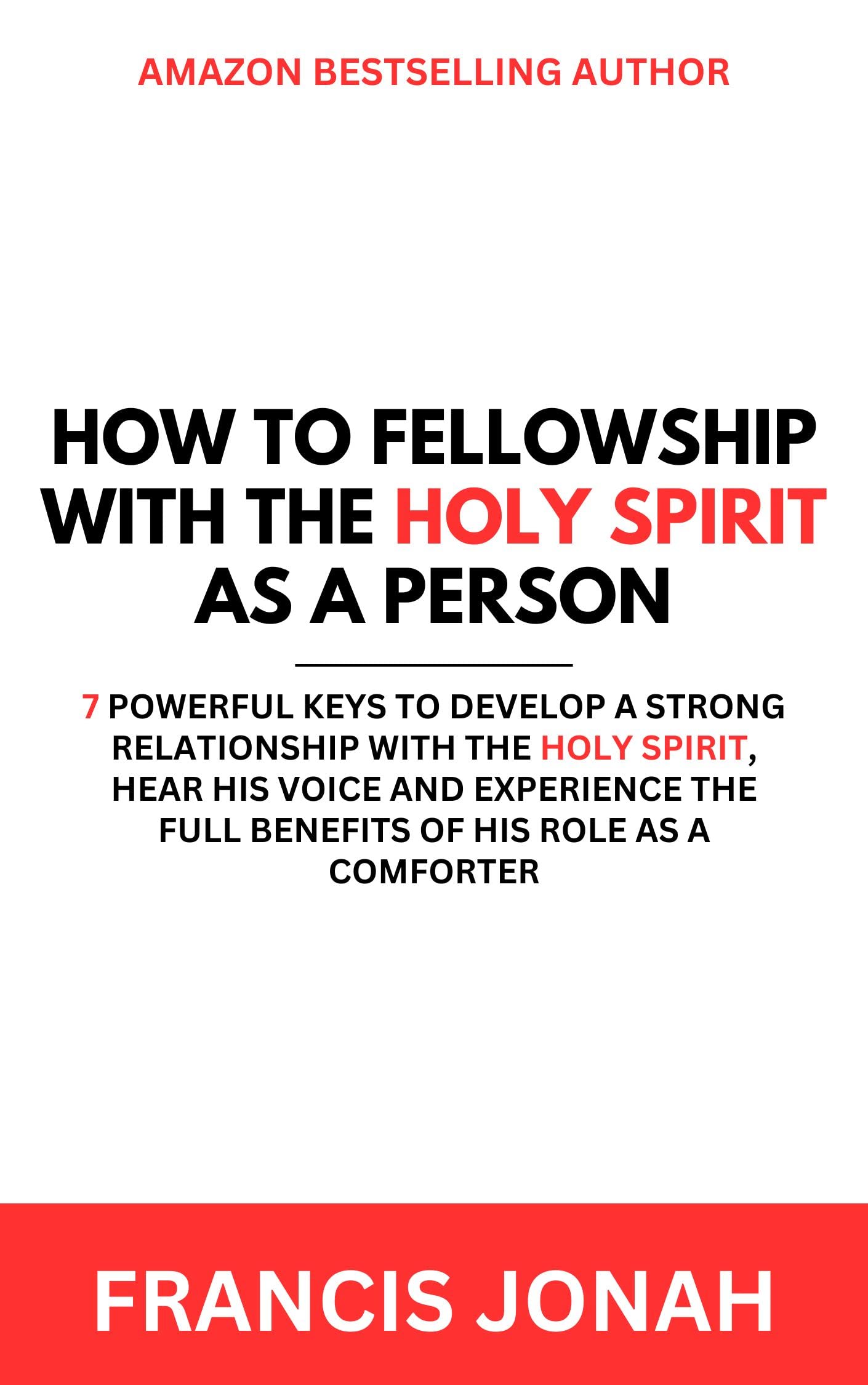 How To Fellowship With The Holy Spirit As A Person: 7 Powerful Keys To Develop a Strong Relationship With The Holy Spirit, Hear His Voice and Experience ... Comforter