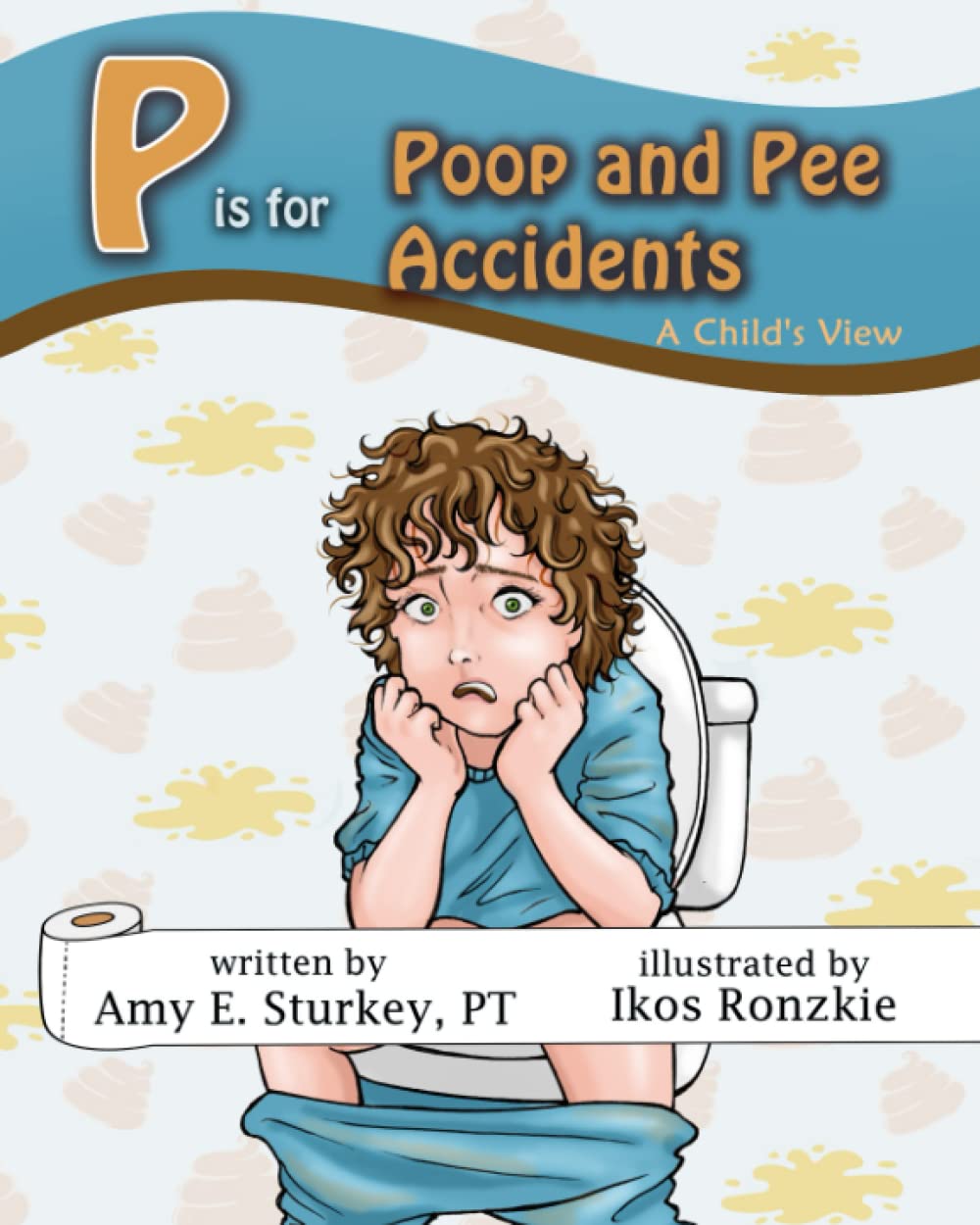 P is for Poop and Pee Accidents A Child's View by Amy E. Sturkey