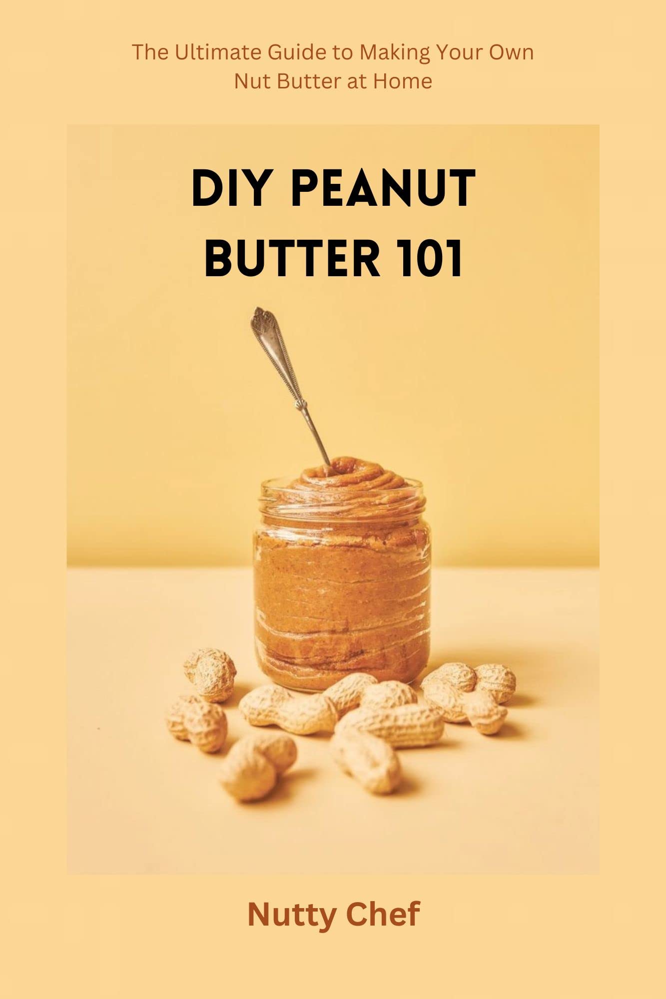 DIY PEANUT BUTTER 101 The Ultimate Guide to Making Your Own Nut Butter