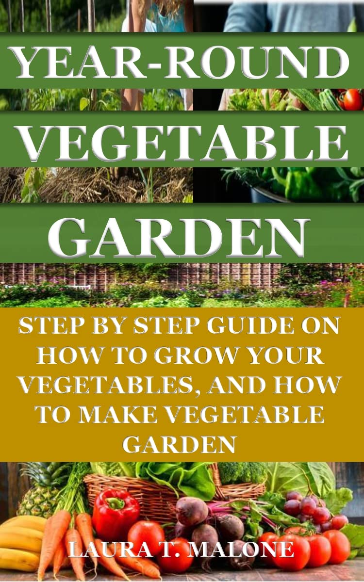 YEARROUND VEGETABLE GARDEN STEP BY STEP GUIDE ON HOW TO GROW YOUR