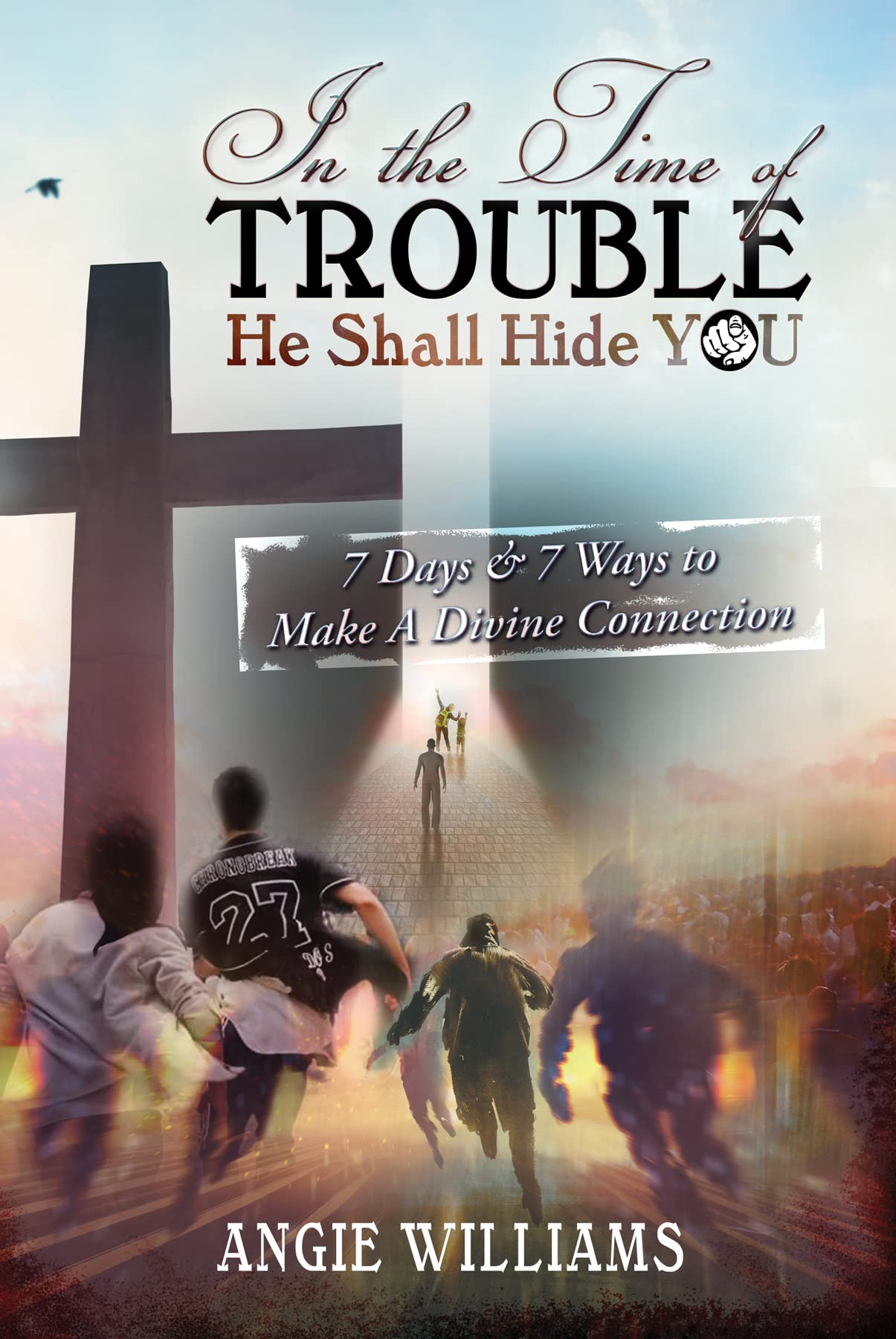 In The Time of TROUBLE, He Shall Hide YOU: –7 Days & 7 Ways to Make a Divine Connection