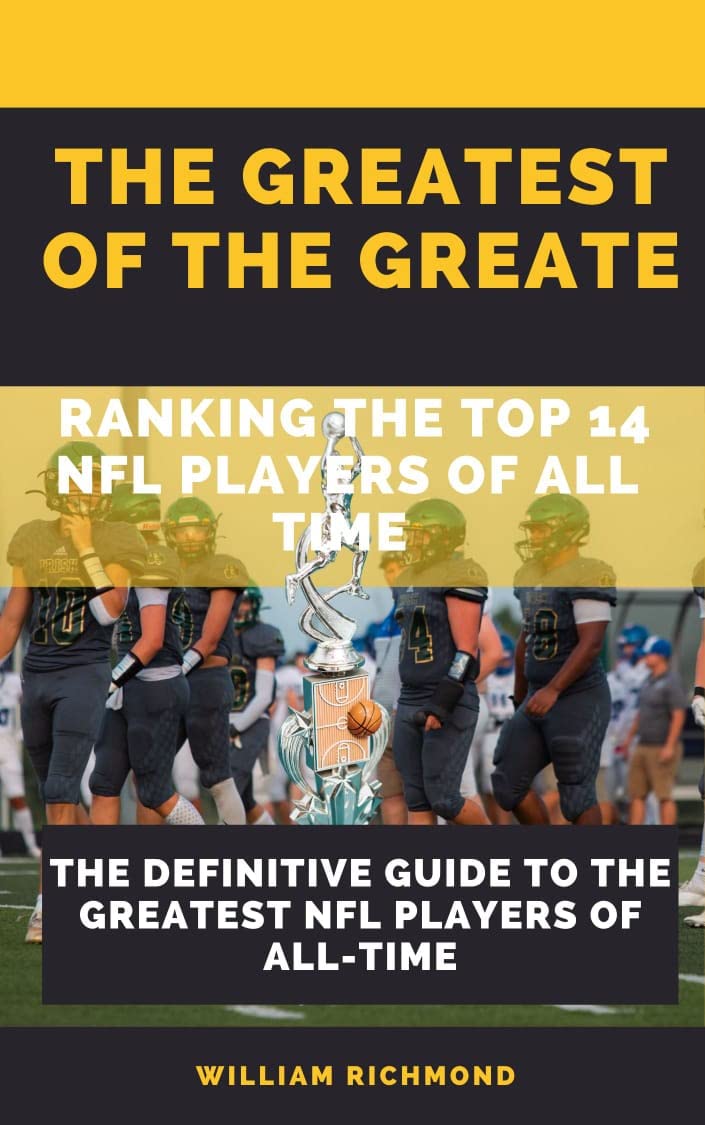 The Greatest Of The Greats Ranking The Top 14 NFL Players Of All Time
