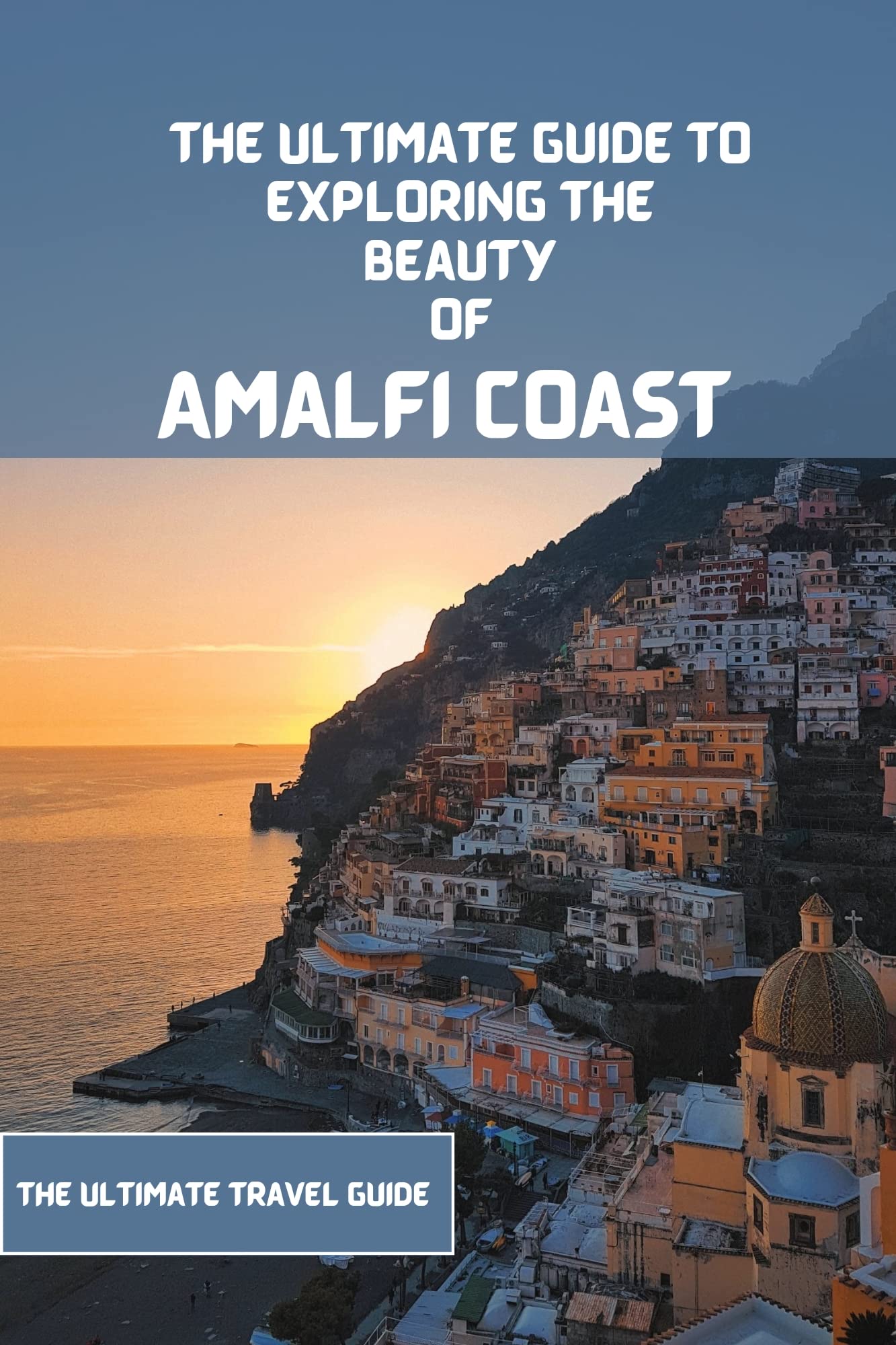 Amalfi Coast Travel Guide 20232024 The Ultimate Travel Guide For