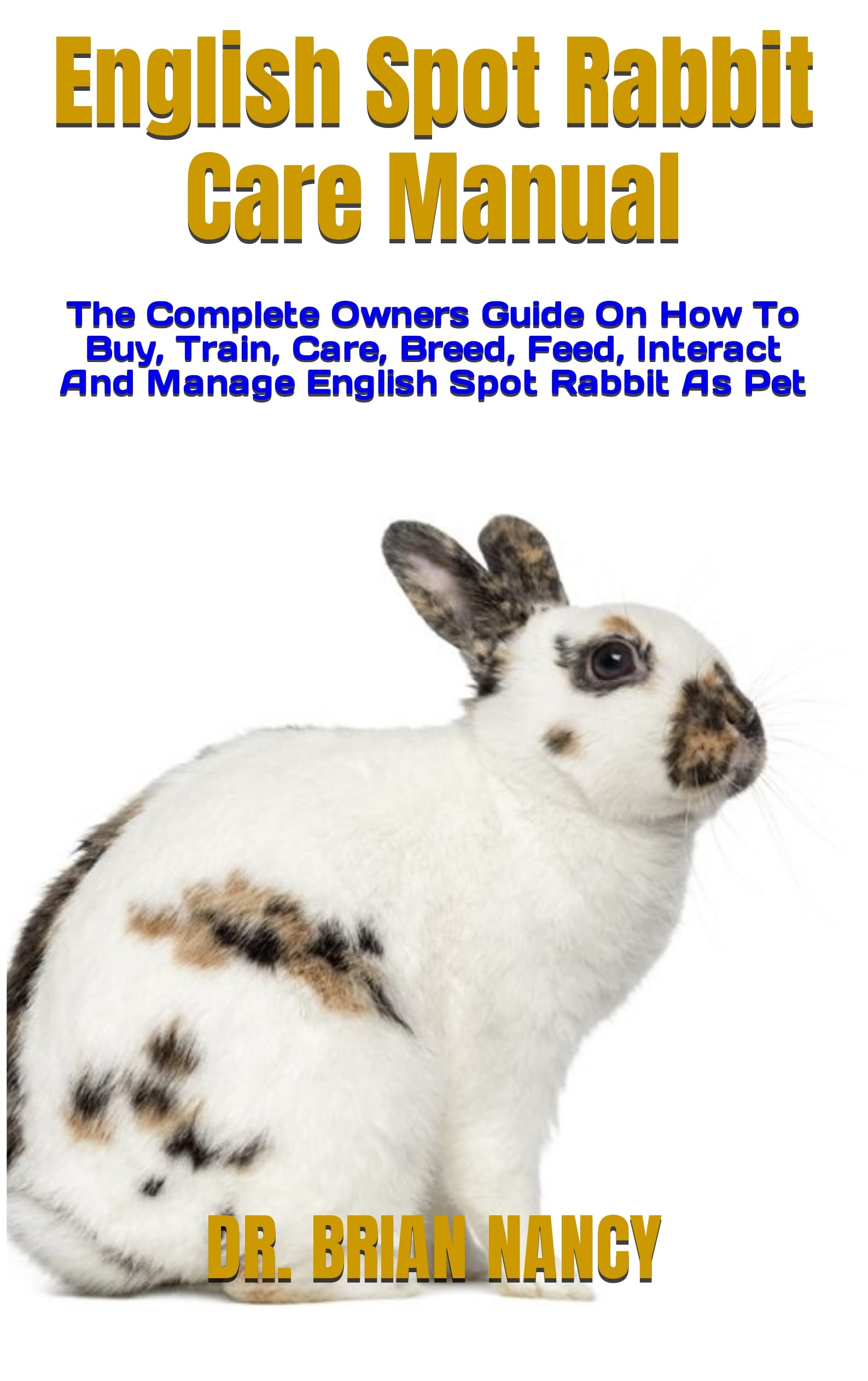English Spot Rabbit Care Manual The Complete Owners Guide On How To