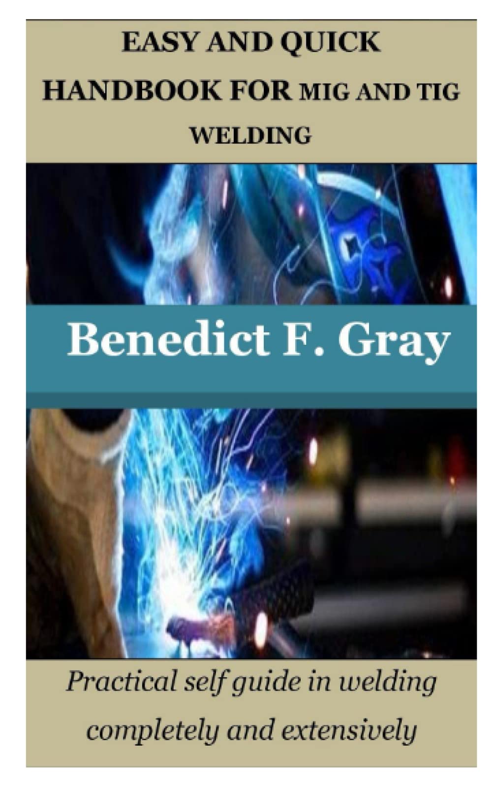 EASY AND QUICK HANDBOOK FOR MIG AND TIG WELDING Practical self guide