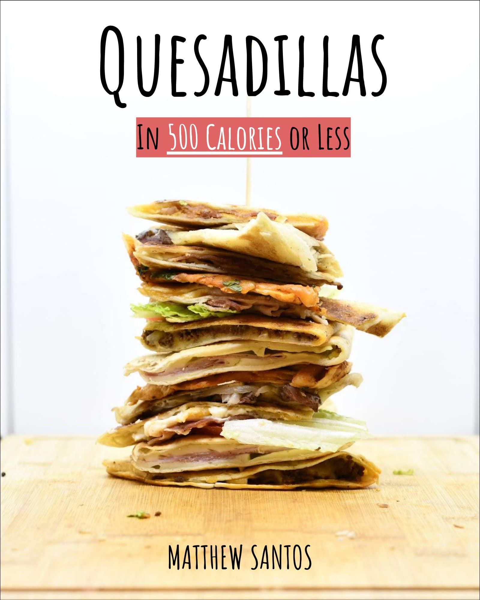 Quesadillas in 500 Calories or Less The Ultimate Low Calorie Cookbook