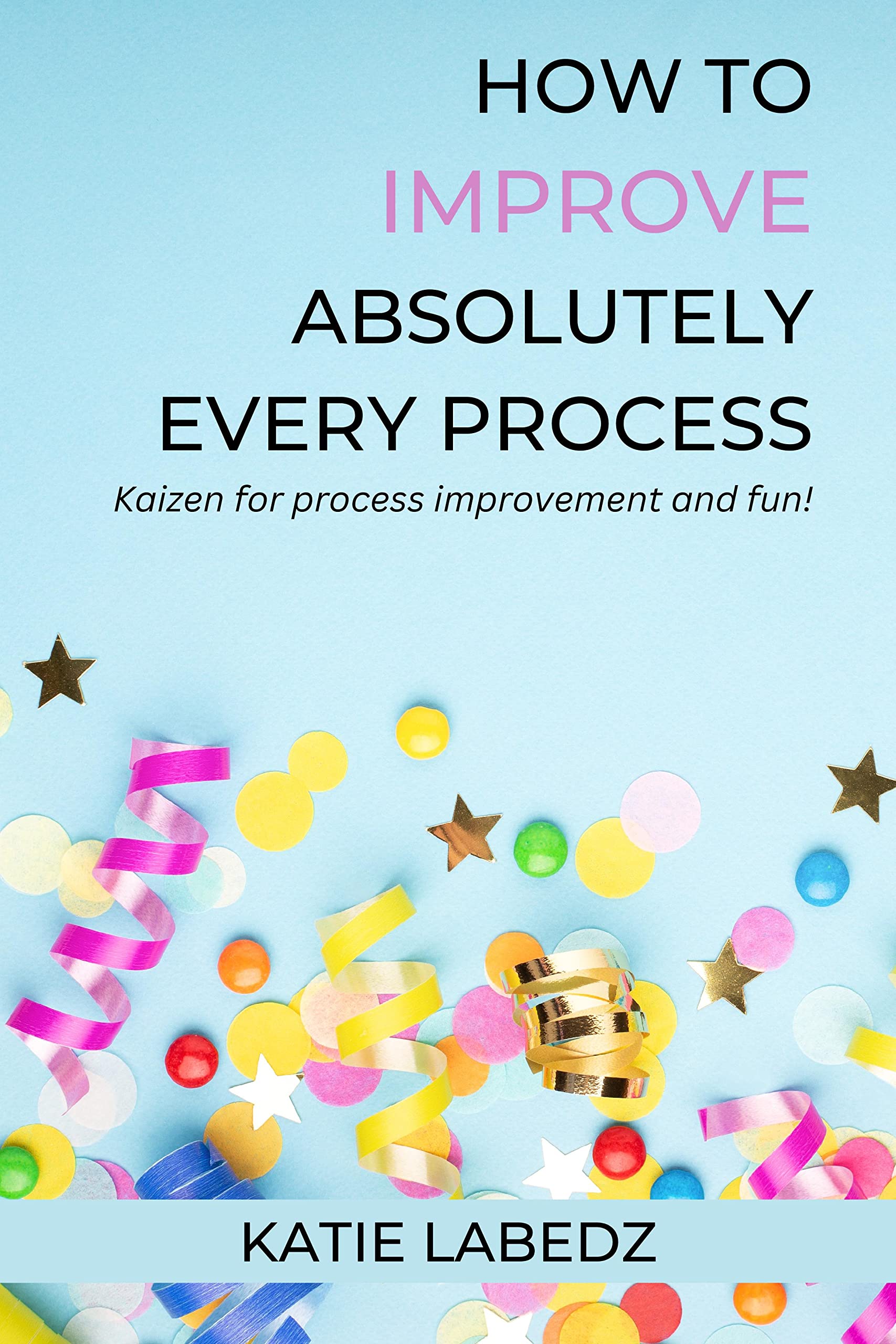 How to Improve Absolutely Every Process: Kaizen for process improvement ...