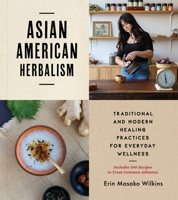 Asian American Herbalism: Traditional and Modern Healing Practices for Everyday Wellness―Includes 100 Recipes to Treat Common Ailments