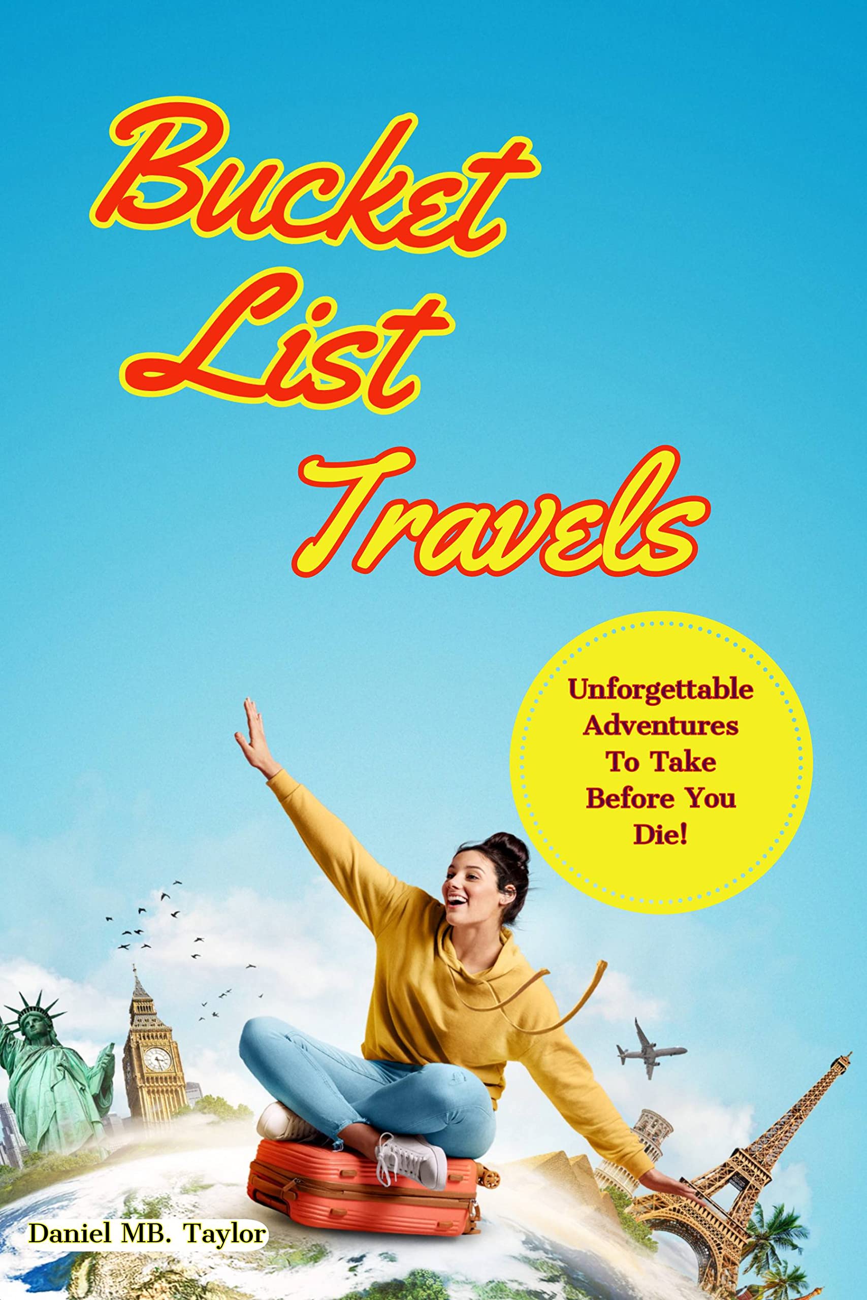 Bucket List Travels: Unforgettable Adventures To Take Before You Die by