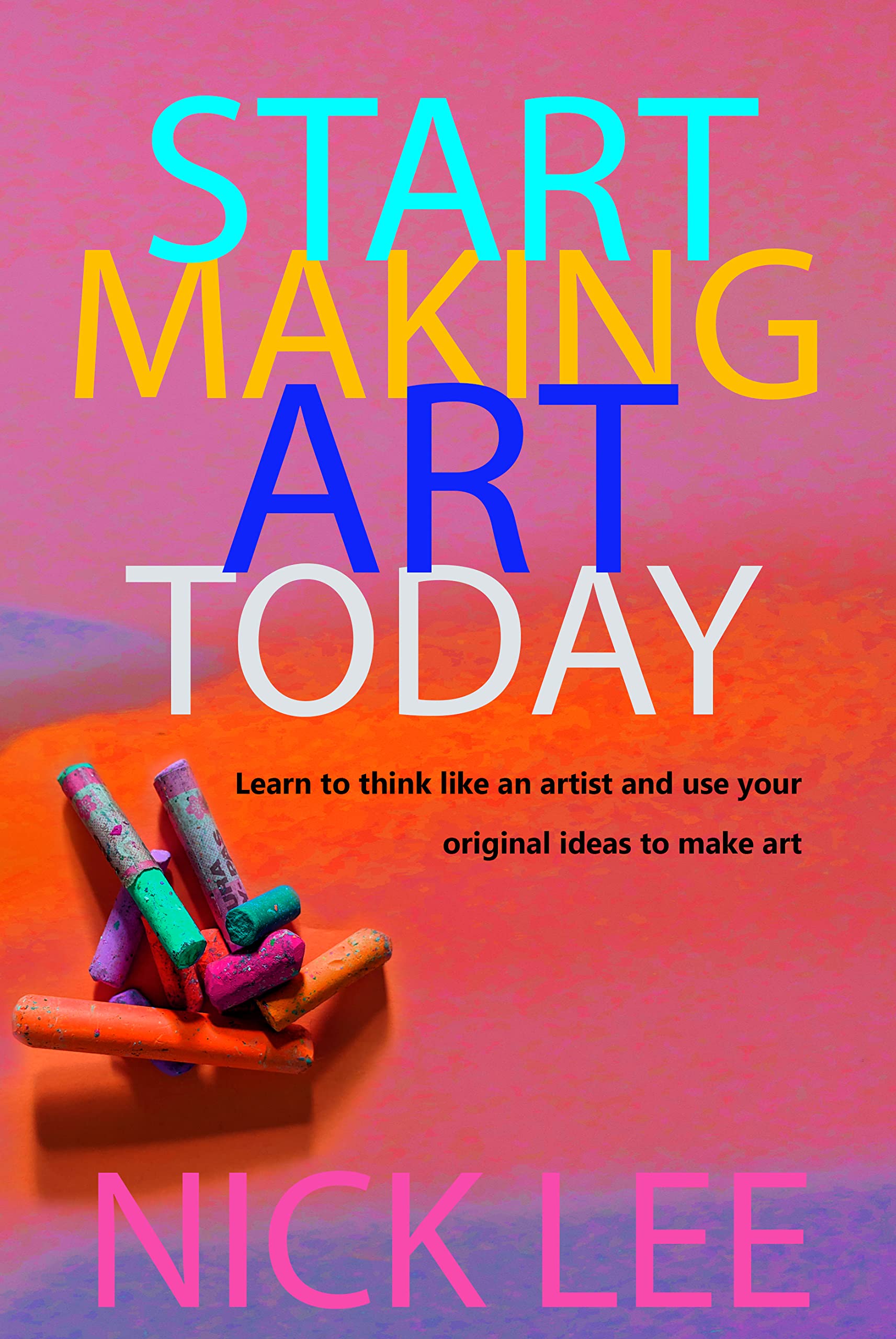 Start Making Art Today Learn to think like an artist and use your
