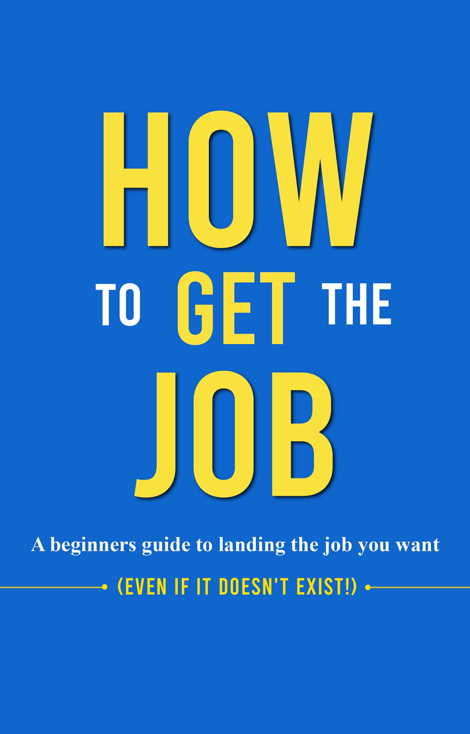 How to Get the Job A Beginner's Guide to landing the Job You Want by J