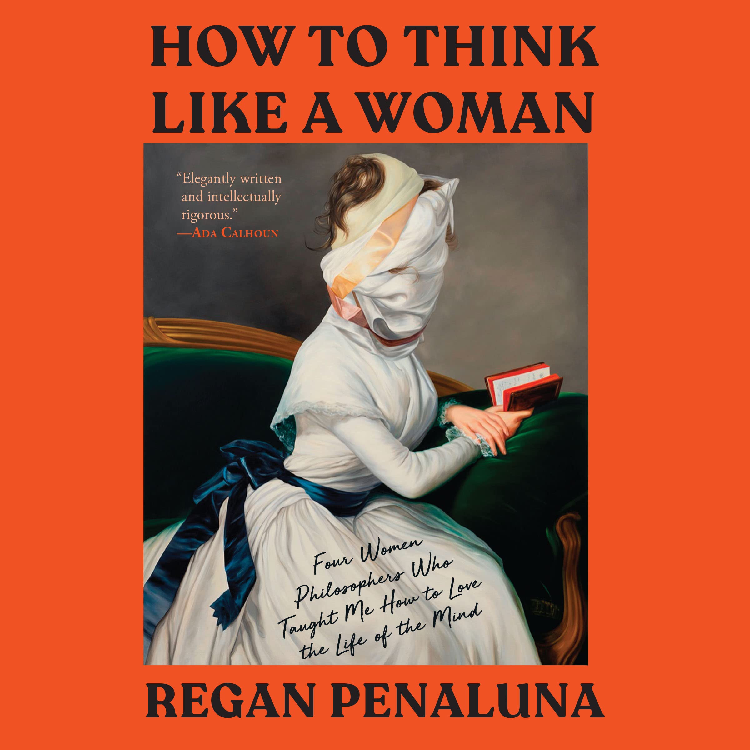 How to Think Like a Woman: Four Women Philosophers Who Taught Me How to Love the Life of the Mind cover