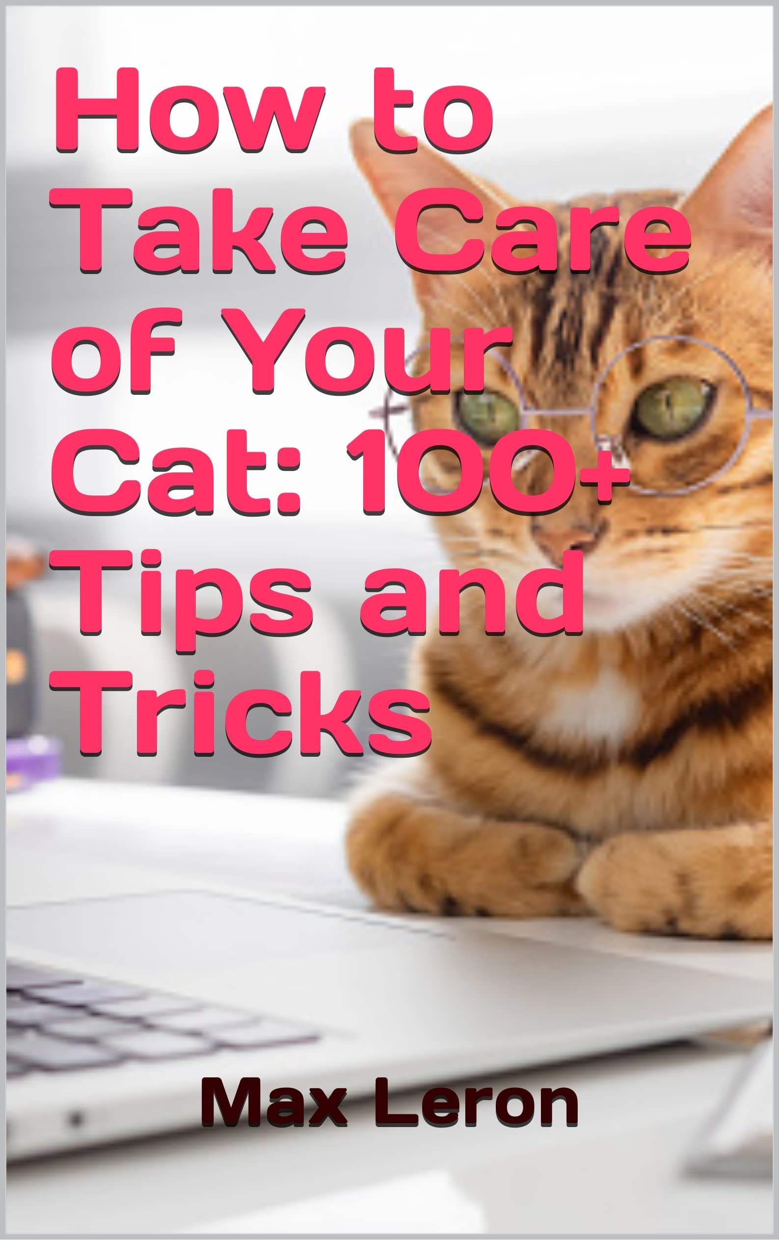 How to Take Care of Your Cat 100+ Tips and Tricks by MAX LERON Goodreads