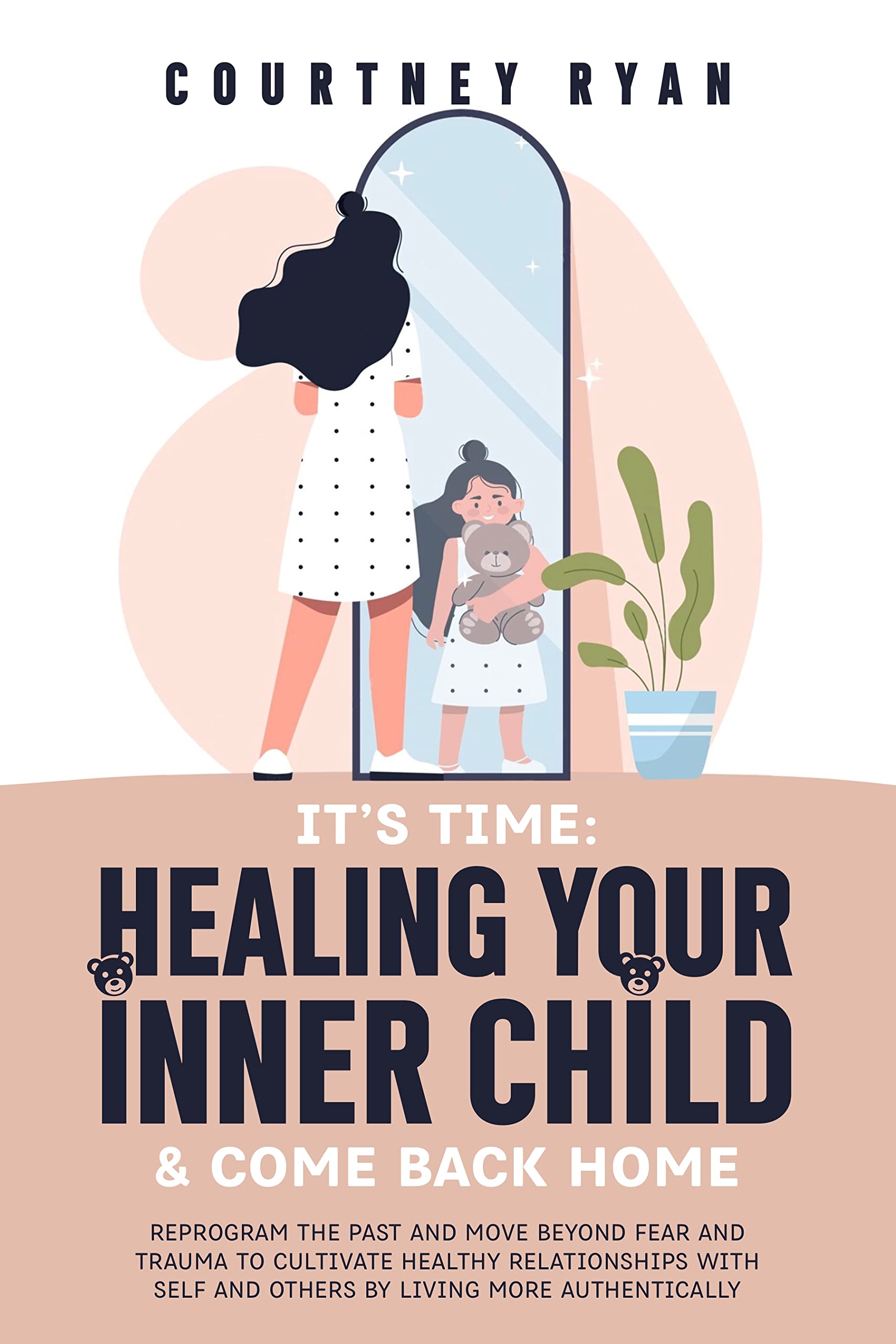 It's Time: Heal Your Inner Child And Come Back Home: Reprogram The Past And Move Beyond Fear And Trauma To Cultivate Heathy Relationships With Self And ...
