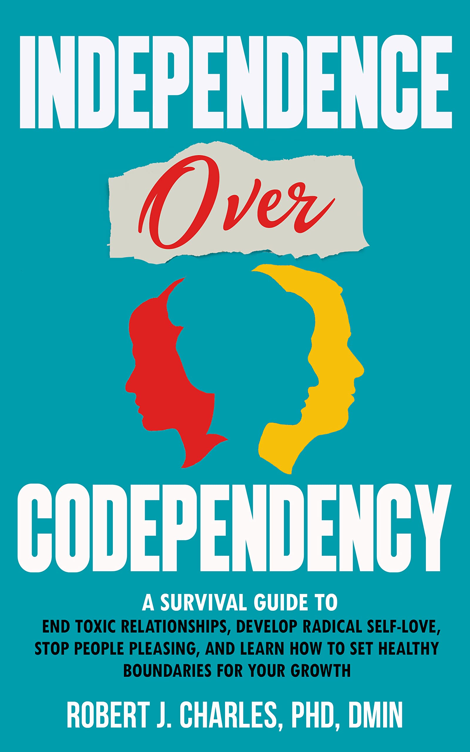 Independence Over Codependency: A Survival Guide to End Toxic Relationships, Develop Radical Self-Love, Stop People Pleasing, and Learn How to Set Healthy Boundaries