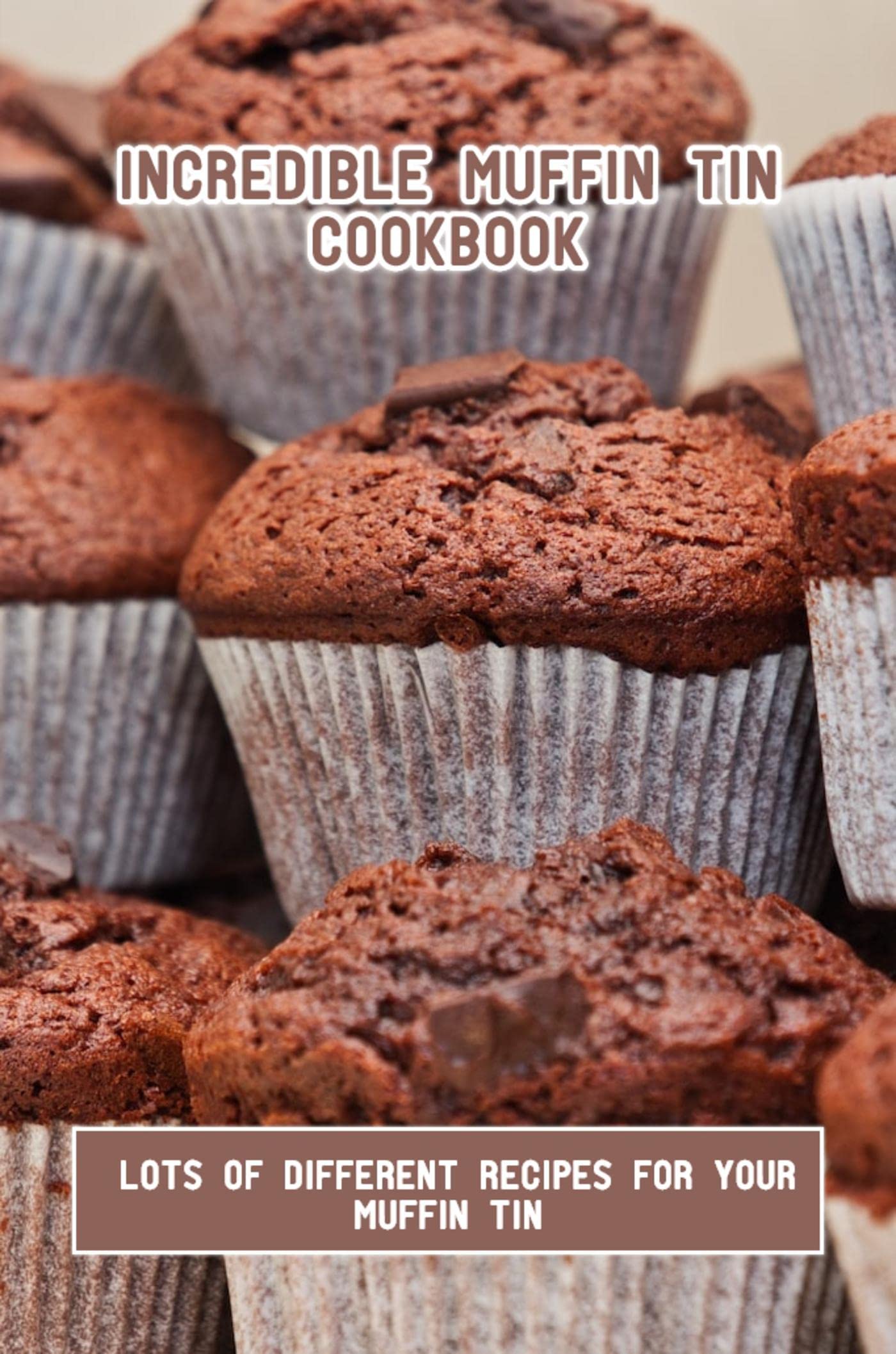 Incredible Muffin Tin Cookbook Lots Of Different Recipes For Your
