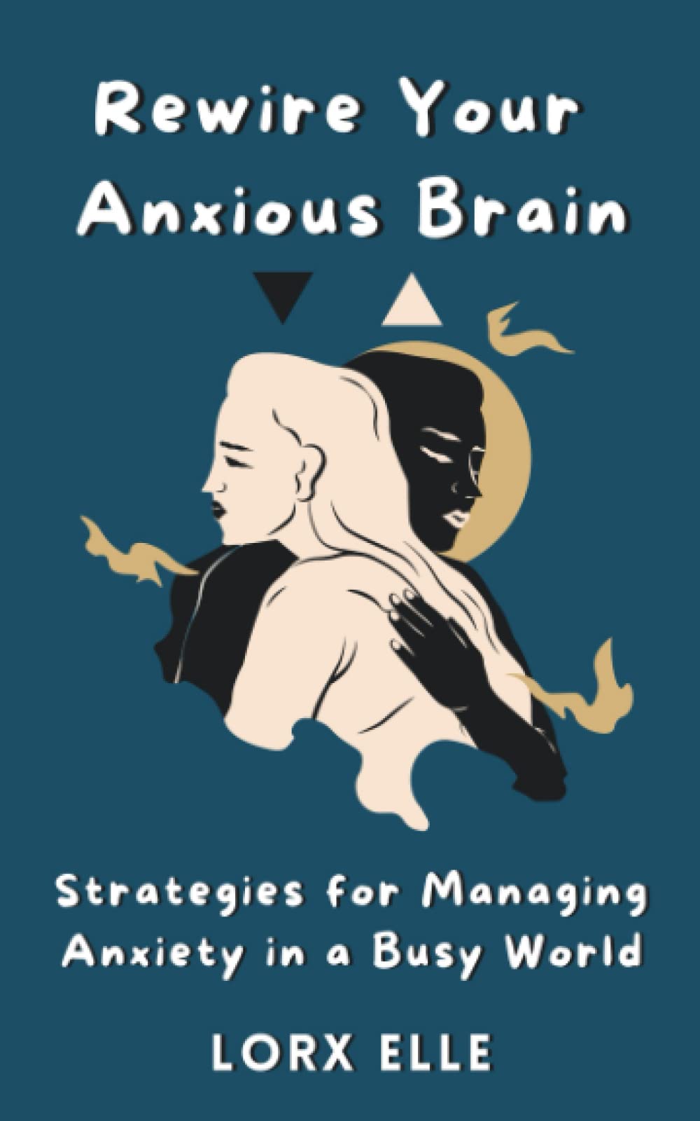 Rewire Your Anxious Brain Strategies for Managing Anxiety in a Busy