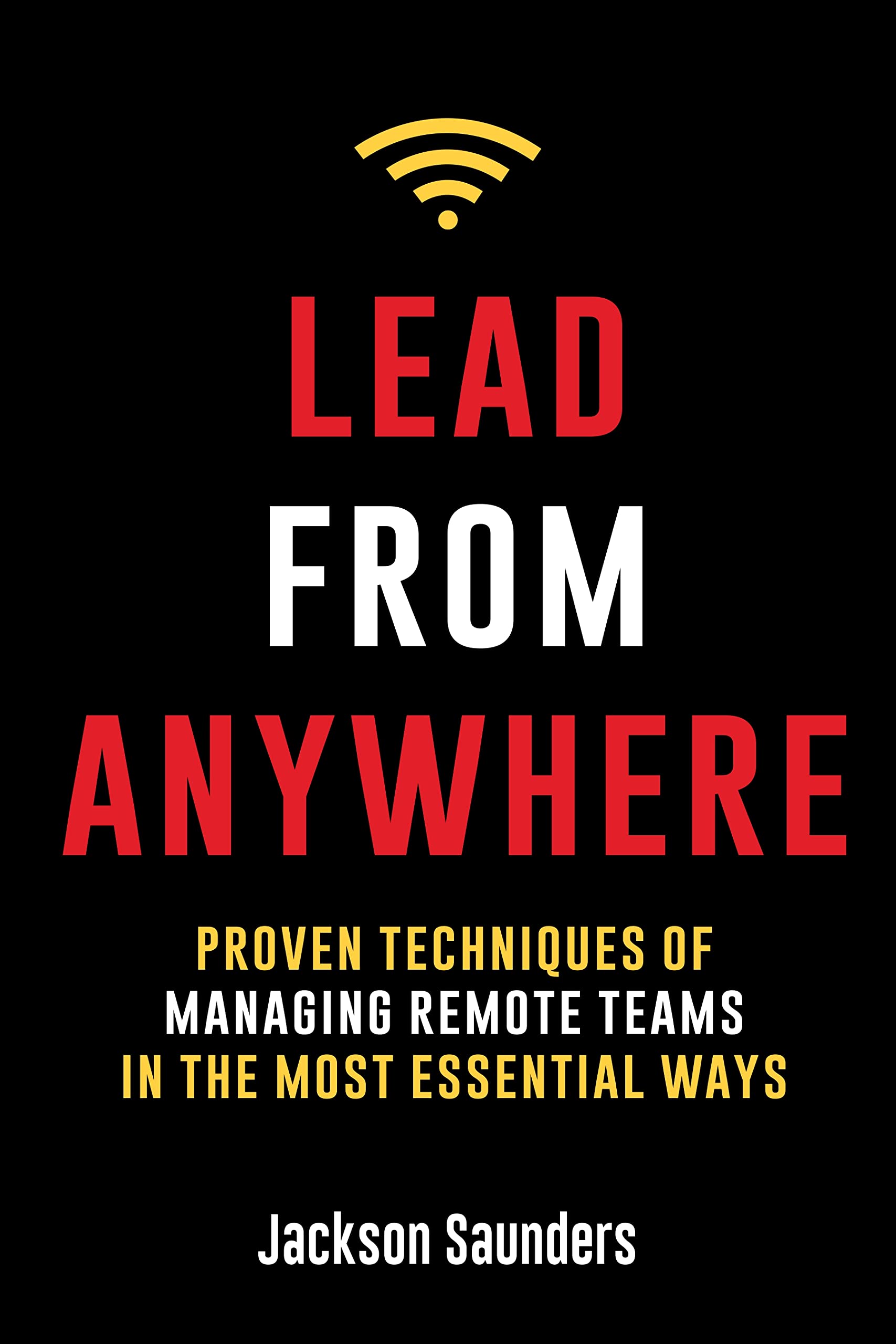 Lead from Anywhere: Proven Techniques of Managing Remote Teams in the ...