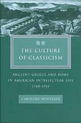 The Culture of Classicism: Ancient Greece and Rome in American Intellectual Life, 1780-1910