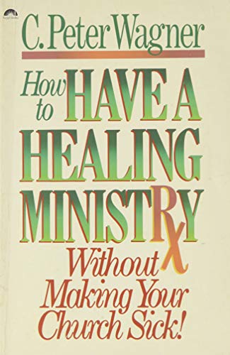 How to Have a Healing Ministry Without Making Your Church Sick by C. Peter Wagner | Goodreads