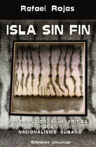 Isla Rojas Rafael Rojas Isla Sin Fin: Contribucion a LA Critica Del Nacionalismo Cubano by ...