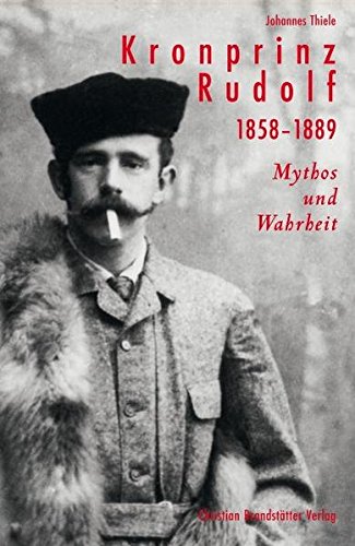 Kronprinz Rudolf, 1858-1889: Mythos und Wahrheit by Johannes Thiele ...