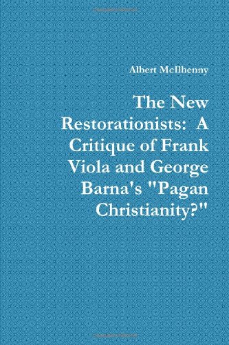 The New Restorationists: A Critique of Frank Viola and George Barna's "Pagan Christianity?"