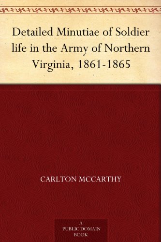 Detailed Minutiae of Soldier life in the Army of Northern Virginia, 1861-1865