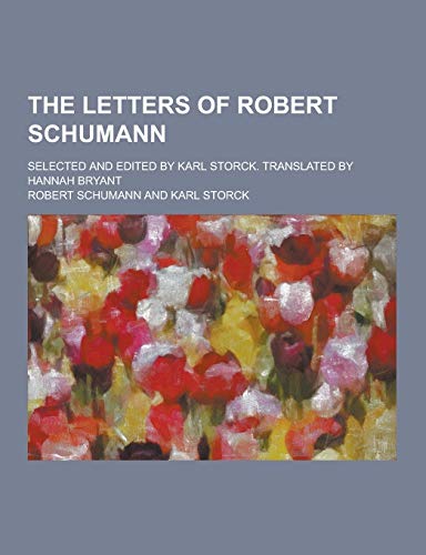 The Letters of Robert Schumann; Selected and Edited by Karl Storck. Translated by Hannah Bryant book cover